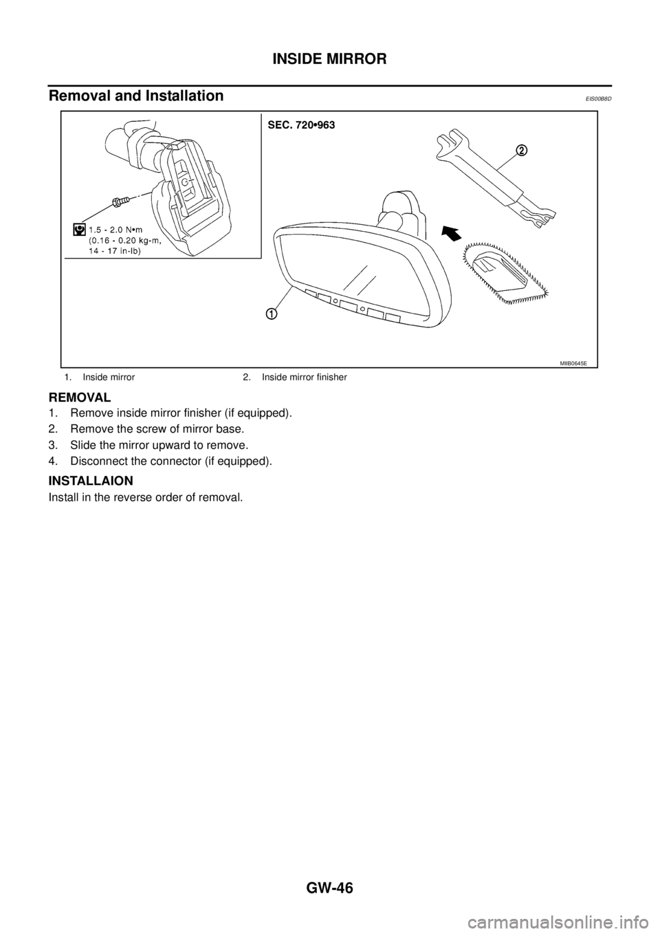 NISSAN NAVARA 2005  Repair Workshop Manual GW-46
INSIDE MIRROR
Removal and Installation
EIS00B8D
REMOVAL
1. Remove inside mirror finisher (if equipped).
2. Remove the screw of mirror base.
3. Slide the mirror upward to remove.
4. Disconnect th