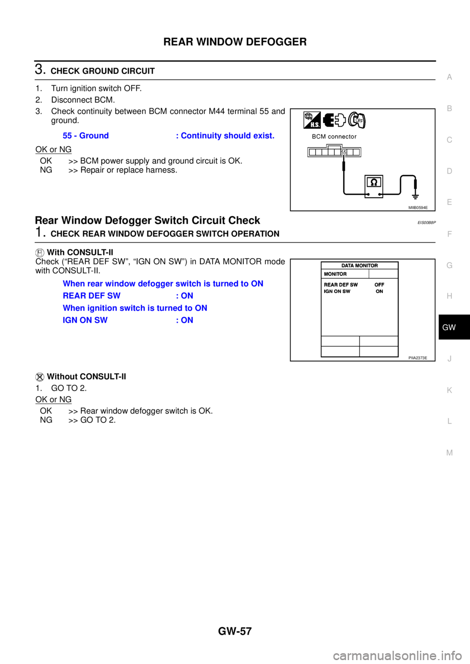 NISSAN NAVARA 2005  Repair Workshop Manual REAR WINDOW DEFOGGER
GW-57
C
D
E
F
G
H
J
K
L
MA
B
GW
3.CHECK GROUND CIRCUIT
1. Turn ignition switch OFF.
2. Disconnect BCM.
3. Check continuity between BCM connector M44 terminal 55 and
ground.
OK or 