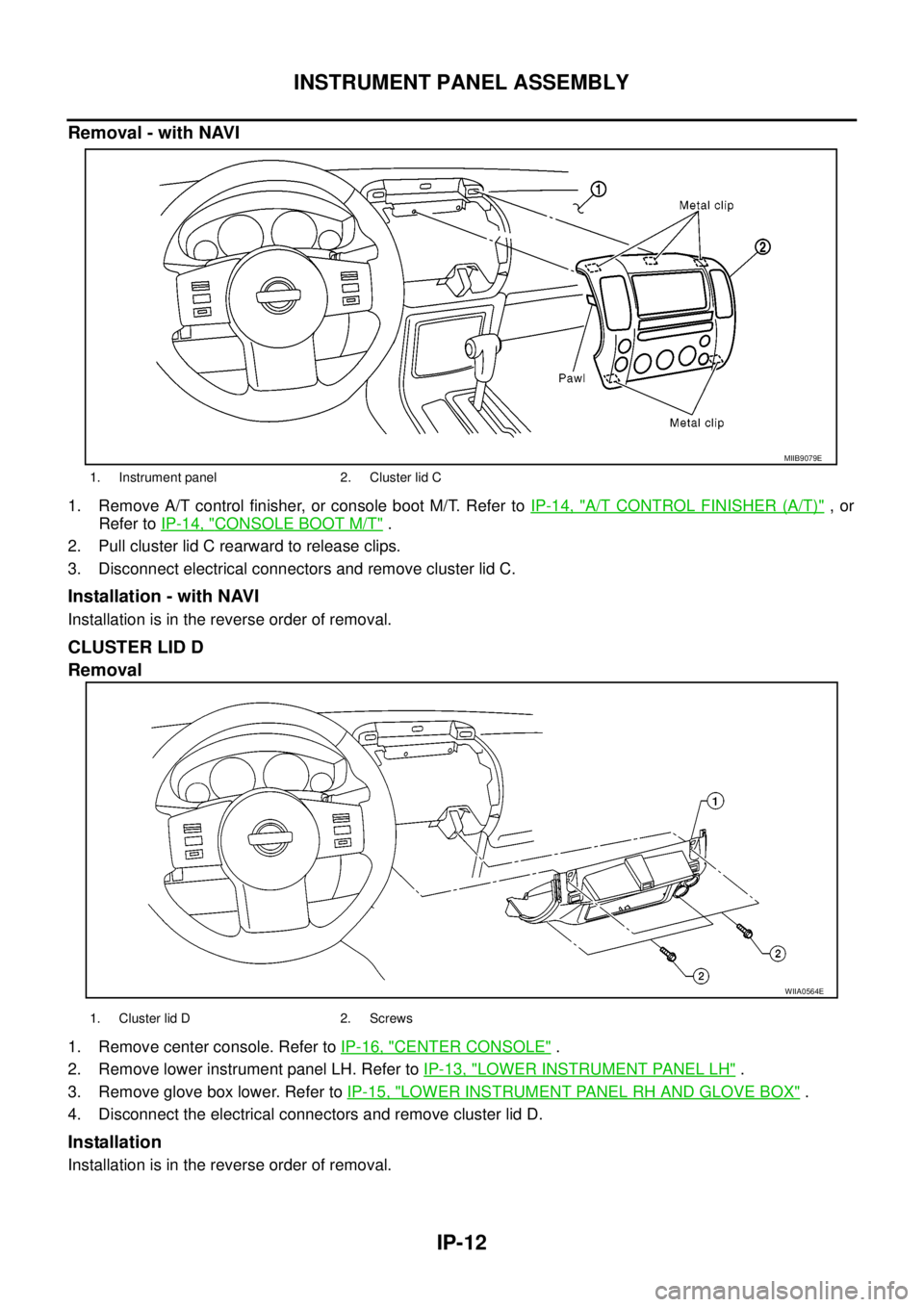 NISSAN NAVARA 2005  Repair Workshop Manual IP-12
INSTRUMENT PANEL ASSEMBLY
Removal - with NAVI
1. Remove A/T control finisher, or console boot M/T. Refer toIP-14, "A/T CONTROL FINISHER (A/T)",or
Refer toIP-14, "
CONSOLE BOOT M/T".
2. Pull clus