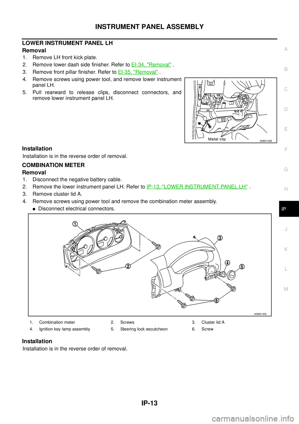 NISSAN NAVARA 2005  Repair Workshop Manual INSTRUMENT PANEL ASSEMBLY
IP-13
C
D
E
F
G
H
J
K
L
MA
B
IP
LOWER INSTRUMENT PANEL LH
Removal
1. Remove LH front kick plate.
2. Remove lower dash side finisher. Refer toEI-34, "
Removal".
3. Remove fron