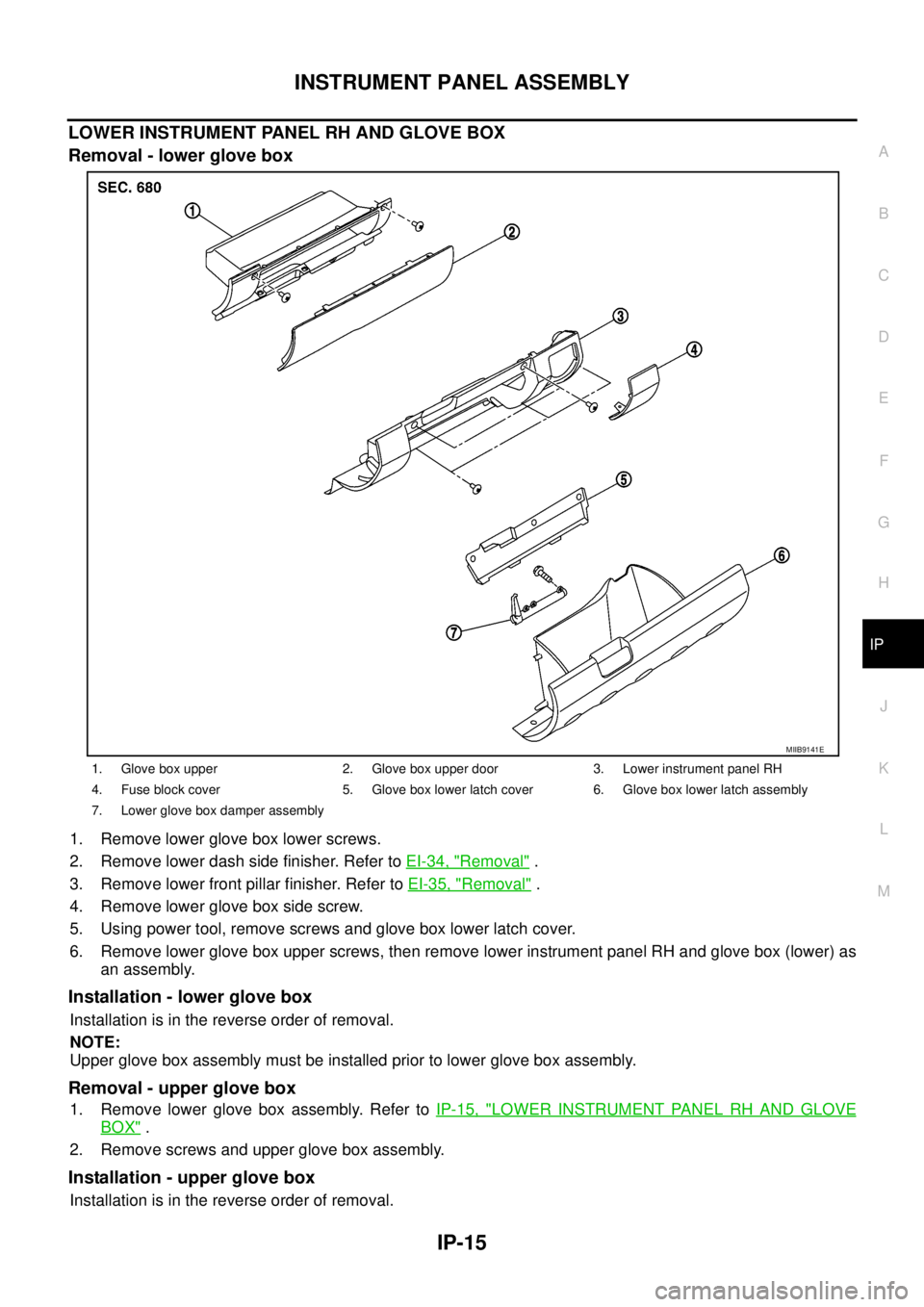 NISSAN NAVARA 2005  Repair Workshop Manual INSTRUMENT PANEL ASSEMBLY
IP-15
C
D
E
F
G
H
J
K
L
MA
B
IP
LOWER INSTRUMENT PANEL RH AND GLOVE BOX
Removal - lower glove box
1. Remove lower glove box lower screws.
2. Remove lower dash side finisher. 