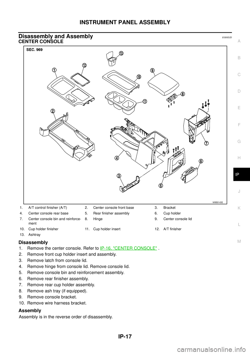NISSAN NAVARA 2005  Repair Workshop Manual INSTRUMENT PANEL ASSEMBLY
IP-17
C
D
E
F
G
H
J
K
L
MA
B
IP
Disassembly and AssemblyEIS00DZ0
CENTER CONSOLE
Disassembly
1. Remove the center console. Refer toIP-16, "CENTER CONSOLE".
2. Remove front cup