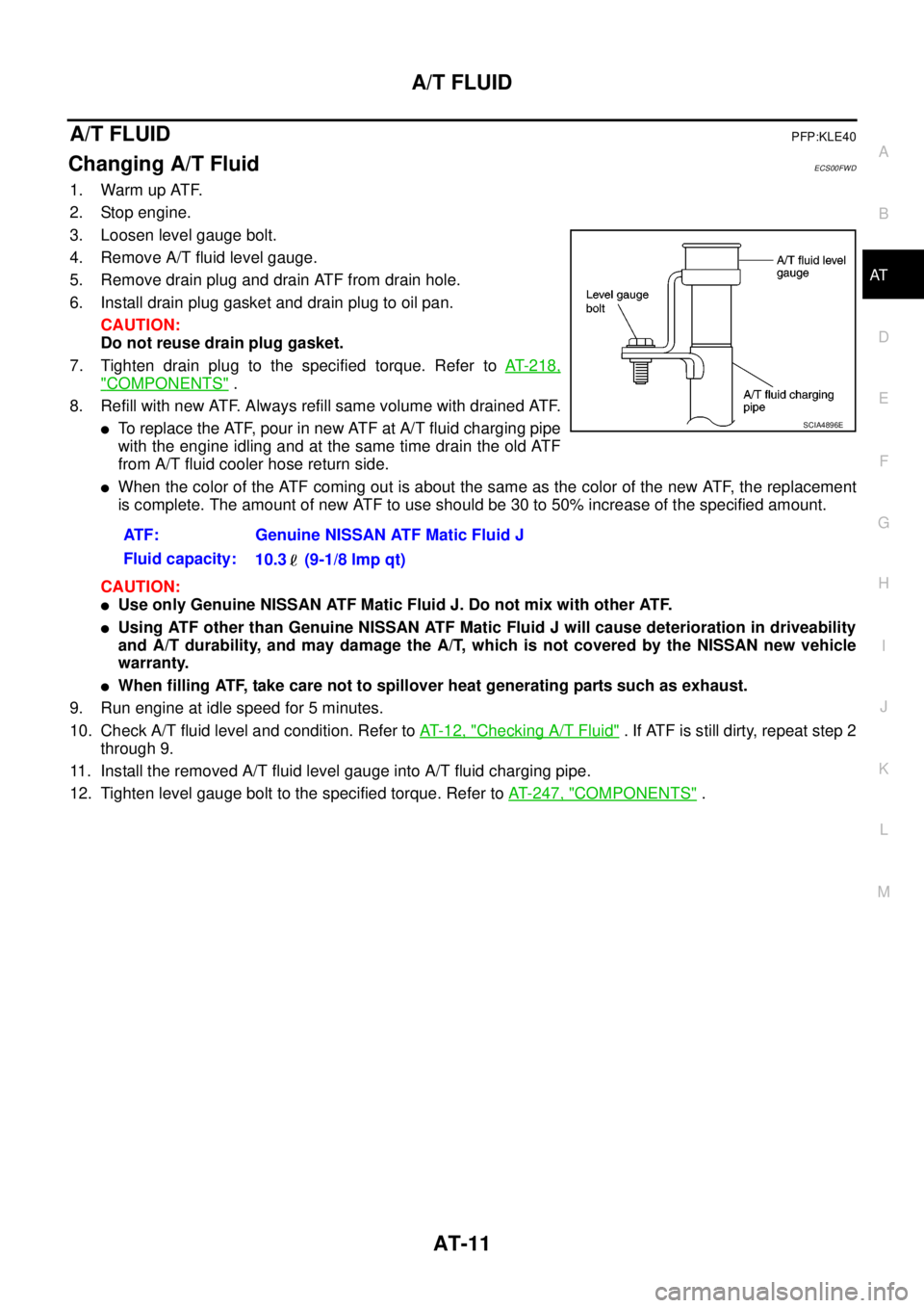 NISSAN NAVARA 2005  Repair Workshop Manual A/T FLUID
AT-11
D
E
F
G
H
I
J
K
L
MA
B
AT
A/T FLUIDPFP:KLE40
Changing A/T FluidECS00FWD
1. Warm up ATF.
2. Stop engine.
3. Loosen level gauge bolt.
4. Remove A/T fluid level gauge.
5. Remove drain plu