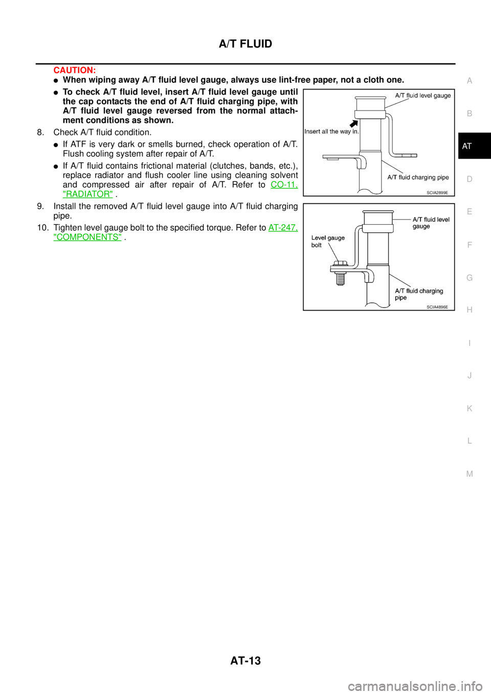 NISSAN NAVARA 2005  Repair Owners Manual A/T FLUID
AT-13
D
E
F
G
H
I
J
K
L
MA
B
AT
CAUTION:
lWhen wiping away A/T fluid level gauge, always use lint-free paper, not a cloth one.
lTo check A/T fluid level, insert A/T fluid level gauge until
t