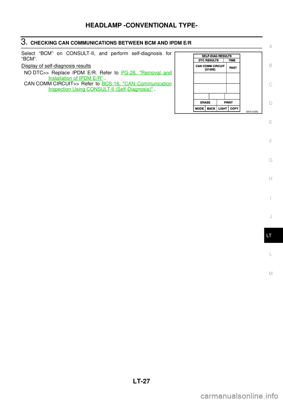 NISSAN NAVARA 2005 Repair Workshop Manual HEADLAMP -CONVENTIONAL TYPE-
LT-27
C
D
E
F
G
H
I
J
L
MA
B
LT
3.CHECKING CAN COMMUNICATIONS BETWEEN BCM AND IPDM E/R
Select “BCM” on CONSULT-II, and perform self-diagnosis for
“BCM”.
Display of NISSAN NAVARA 2005 Repair Workshop Manual HEADLAMP -CONVENTIONAL TYPE-
LT-27
C
D
E
F
G
H
I
J
L
MA
B
LT
3.CHECKING CAN COMMUNICATIONS BETWEEN BCM AND IPDM E/R
Select “BCM” on CONSULT-II, and perform self-diagnosis for
“BCM”.
Display of