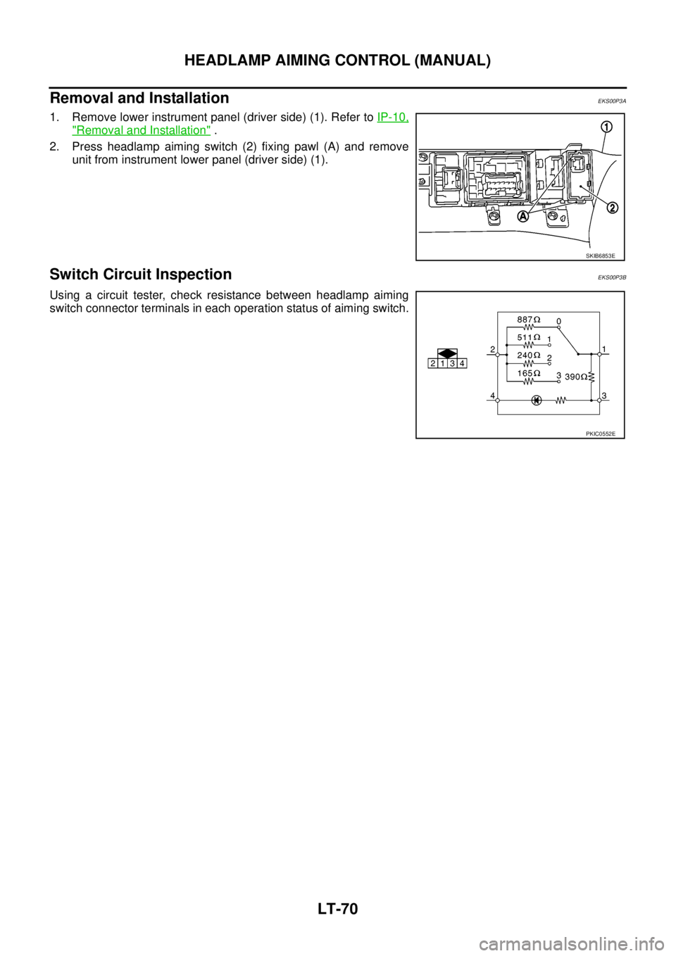 NISSAN NAVARA 2005  Repair Workshop Manual LT-70
HEADLAMP AIMING CONTROL (MANUAL)
Removal and Installation
EKS00P3A
1. Remove lower instrument panel (driver side) (1). Refer toIP-10,
"Removal and Installation".
2. Press headlamp aiming switch 