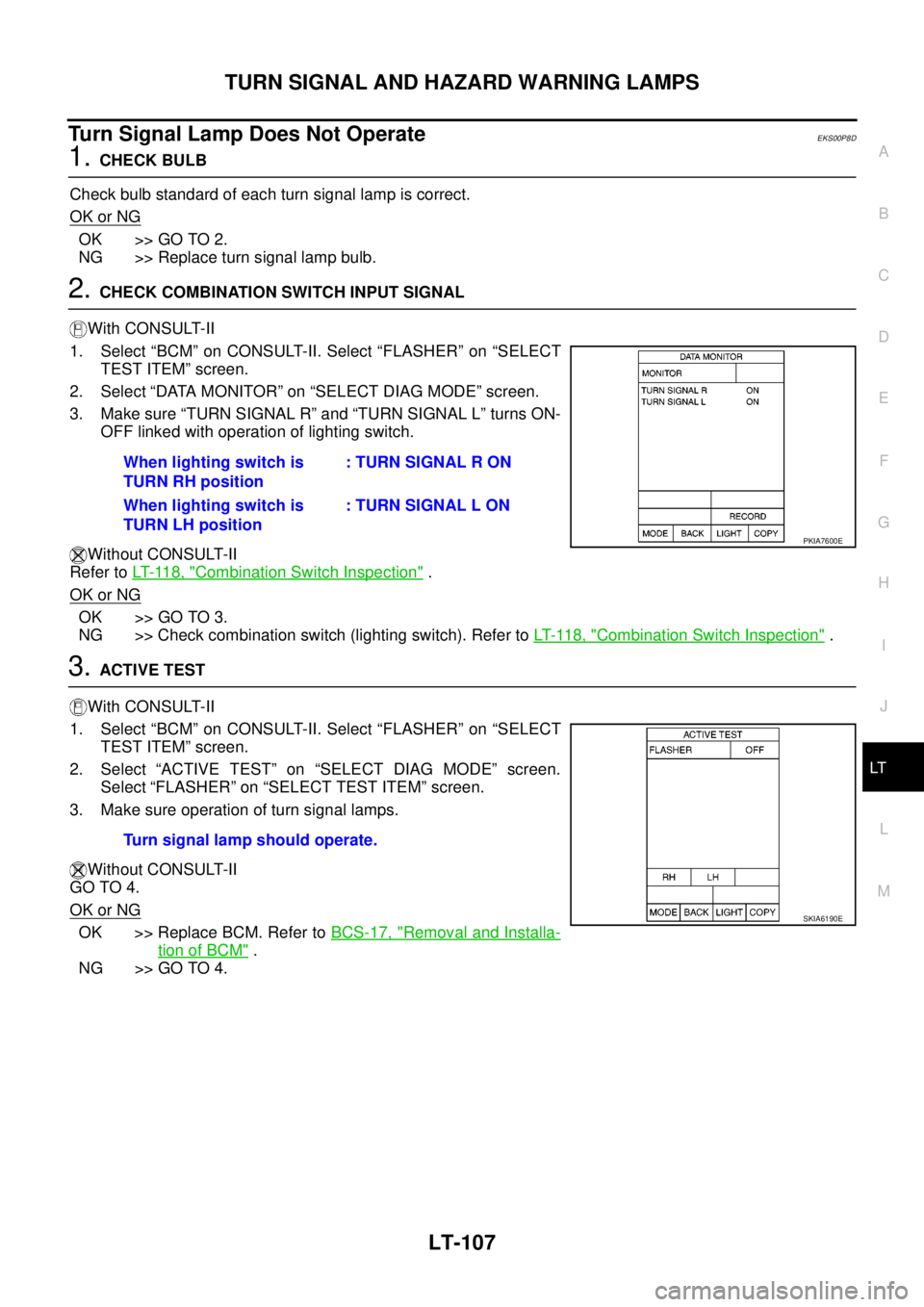 NISSAN NAVARA 2005 Repair Workshop Manual TURN SIGNAL AND HAZARD WARNING LAMPS
LT-107
C
D
E
F
G
H
I
J
L
MA
B
LT
Turn Signal Lamp Does Not OperateEKS00P8D
1.CHECK BULB
Check bulb standard of each turn signal lamp is correct.
OK or NG
OK >> GO NISSAN NAVARA 2005 Repair Workshop Manual TURN SIGNAL AND HAZARD WARNING LAMPS
LT-107
C
D
E
F
G
H
I
J
L
MA
B
LT
Turn Signal Lamp Does Not OperateEKS00P8D
1.CHECK BULB
Check bulb standard of each turn signal lamp is correct.
OK or NG
OK >> GO