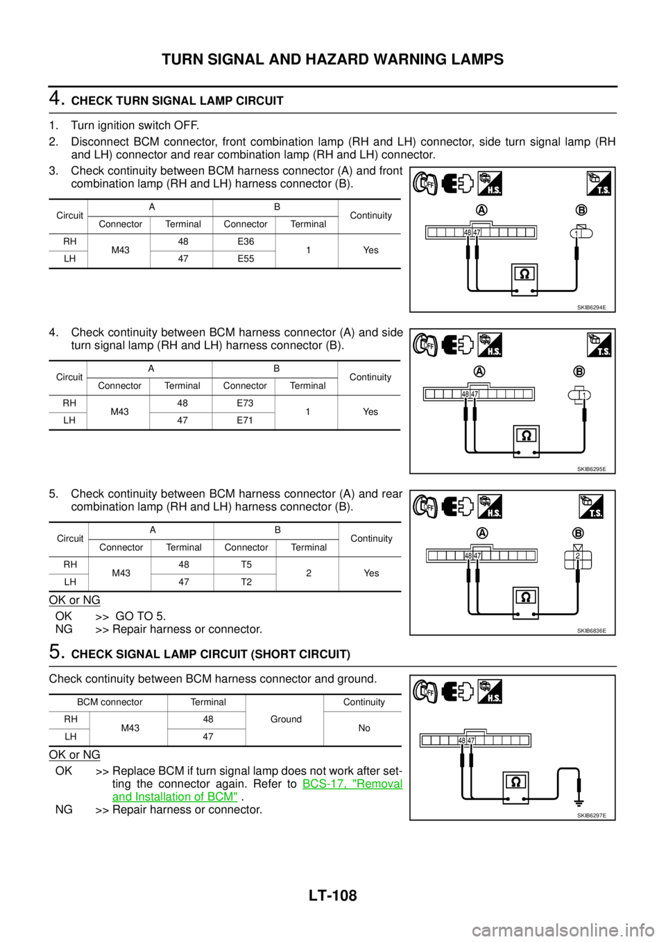 NISSAN NAVARA 2005 Repair Workshop Manual LT-108
TURN SIGNAL AND HAZARD WARNING LAMPS
4.CHECK TURN SIGNAL LAMP CIRCUIT
1. Turn ignition switch OFF.
2. Disconnect BCM connector, front combination lamp (RH and LH) connector, side turn signal la NISSAN NAVARA 2005 Repair Workshop Manual LT-108
TURN SIGNAL AND HAZARD WARNING LAMPS
4.CHECK TURN SIGNAL LAMP CIRCUIT
1. Turn ignition switch OFF.
2. Disconnect BCM connector, front combination lamp (RH and LH) connector, side turn signal la
