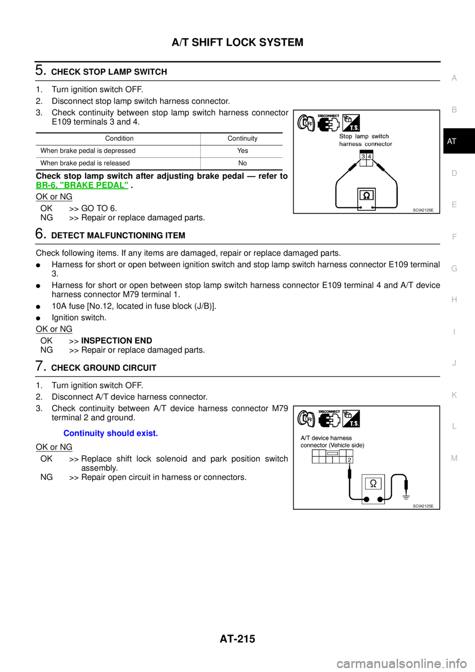 NISSAN NAVARA 2005 Repair Workshop Manual A/T SHIFT LOCK SYSTEM
AT-215
D
E
F
G
H
I
J
K
L
MA
B
AT
5.CHECK STOP LAMP SWITCH
1. Turn ignition switch OFF.
2. Disconnect stop lamp switch harness connector.
3. Check continuity between stop lamp swi NISSAN NAVARA 2005 Repair Workshop Manual A/T SHIFT LOCK SYSTEM
AT-215
D
E
F
G
H
I
J
K
L
MA
B
AT
5.CHECK STOP LAMP SWITCH
1. Turn ignition switch OFF.
2. Disconnect stop lamp switch harness connector.
3. Check continuity between stop lamp swi