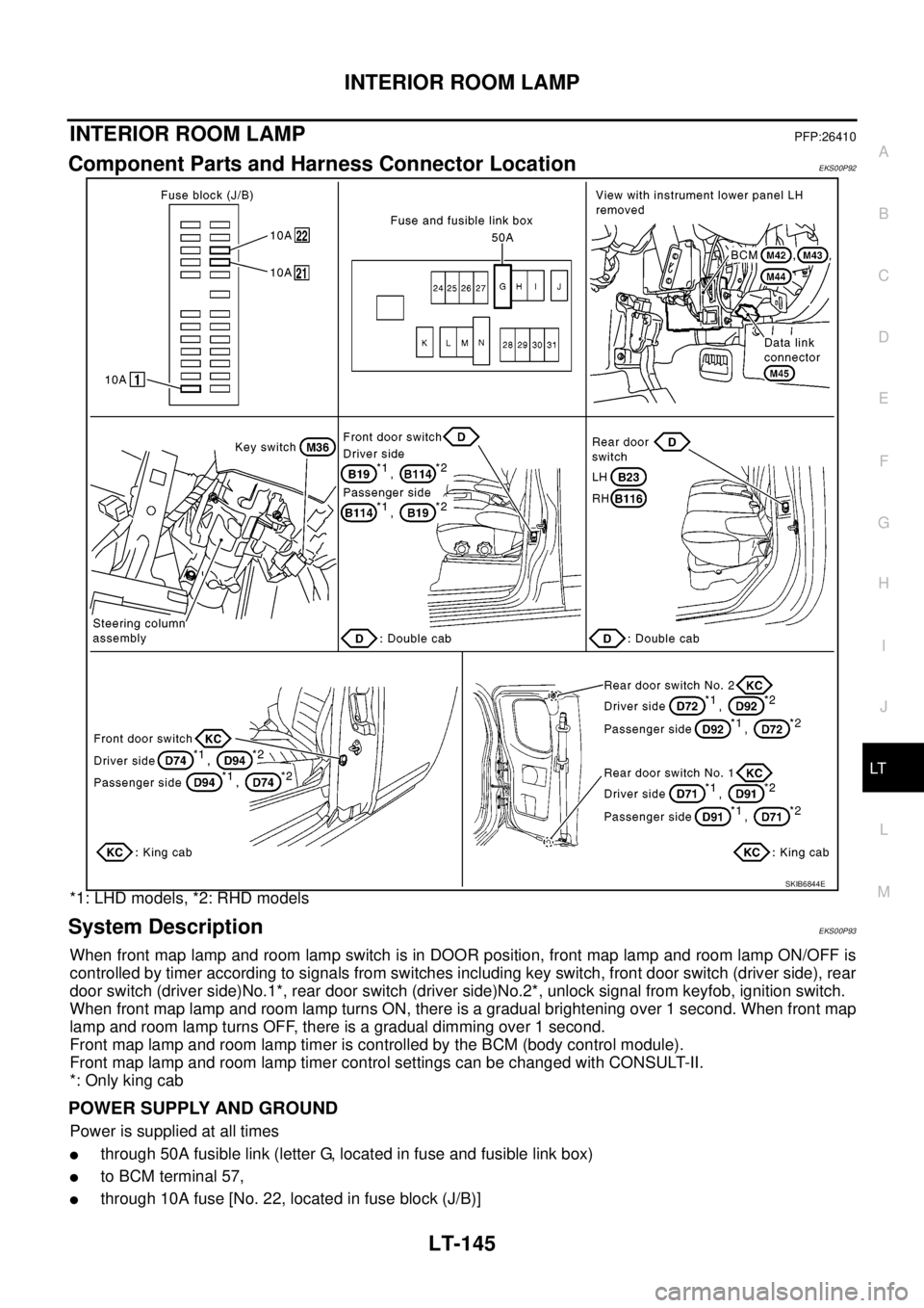 NISSAN NAVARA 2005 Repair Workshop Manual INTERIOR ROOM LAMP
LT-145
C
D
E
F
G
H
I
J
L
MA
B
LT
INTERIOR ROOM LAMPPFP:26410
Component Parts and Harness Connector LocationEKS00P92
*1: LHD models, *2: RHD models
System DescriptionEKS00P93
When fr NISSAN NAVARA 2005 Repair Workshop Manual INTERIOR ROOM LAMP
LT-145
C
D
E
F
G
H
I
J
L
MA
B
LT
INTERIOR ROOM LAMPPFP:26410
Component Parts and Harness Connector LocationEKS00P92
*1: LHD models, *2: RHD models
System DescriptionEKS00P93
When fr