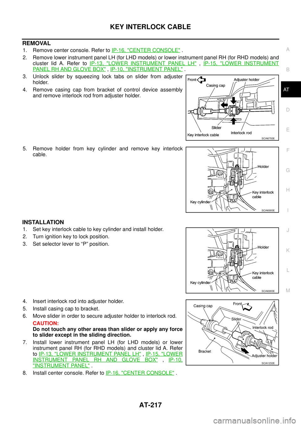 NISSAN NAVARA 2005 Repair Workshop Manual KEY INTERLOCK CABLE
AT-217
D
E
F
G
H
I
J
K
L
MA
B
AT
REMOVAL
1. Remove center console. Refer toIP-16, "CENTER CONSOLE".
2. Remove lower instrument panel LH (for LHD models) or lower instrument panel R NISSAN NAVARA 2005 Repair Workshop Manual KEY INTERLOCK CABLE
AT-217
D
E
F
G
H
I
J
K
L
MA
B
AT
REMOVAL
1. Remove center console. Refer toIP-16, "CENTER CONSOLE".
2. Remove lower instrument panel LH (for LHD models) or lower instrument panel R
