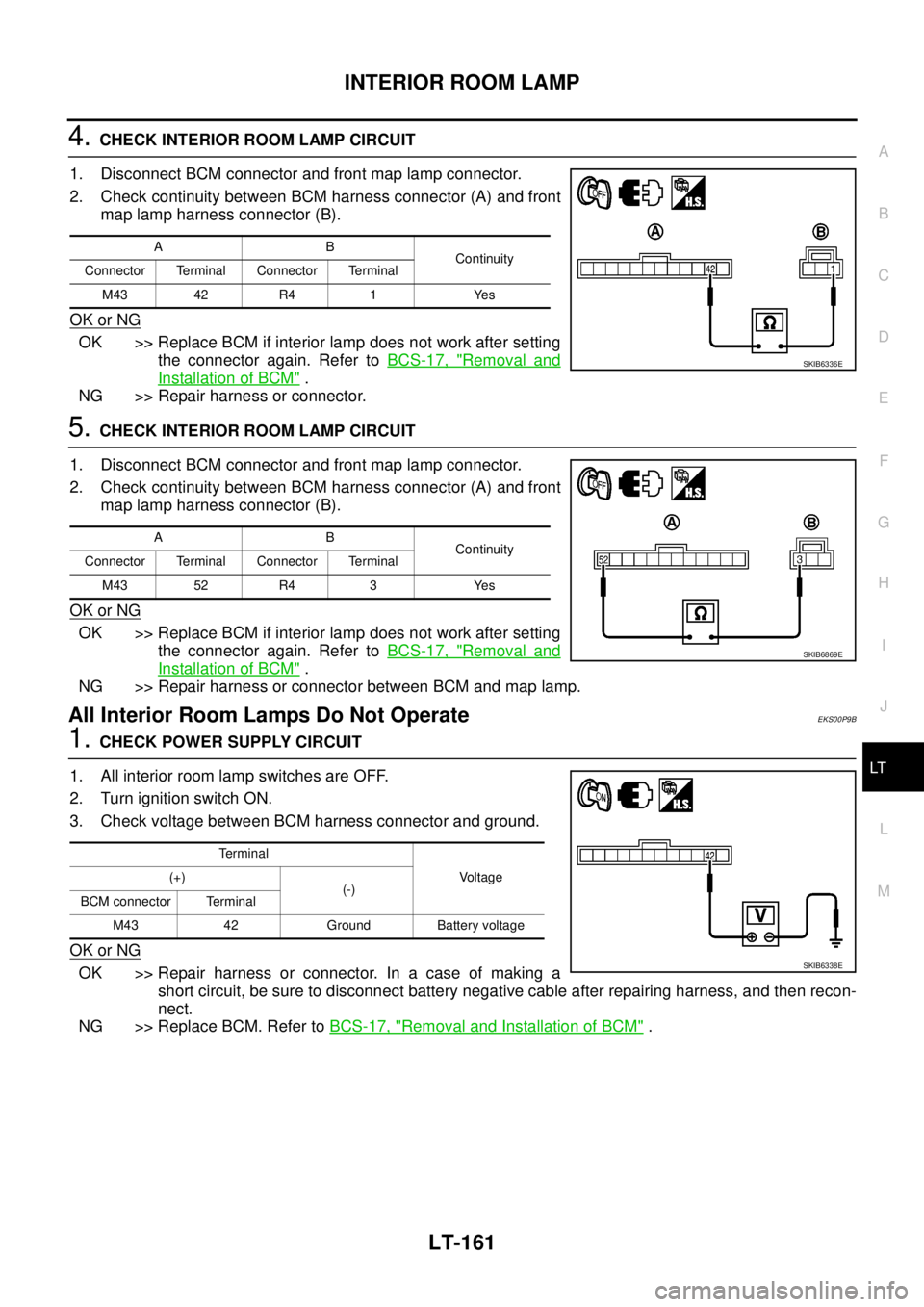 NISSAN NAVARA 2005 Repair Workshop Manual INTERIOR ROOM LAMP
LT-161
C
D
E
F
G
H
I
J
L
MA
B
LT
4.CHECK INTERIOR ROOM LAMP CIRCUIT
1. Disconnect BCM connector and front map lamp connector.
2. Check continuity between BCM harness connector (A) a NISSAN NAVARA 2005 Repair Workshop Manual INTERIOR ROOM LAMP
LT-161
C
D
E
F
G
H
I
J
L
MA
B
LT
4.CHECK INTERIOR ROOM LAMP CIRCUIT
1. Disconnect BCM connector and front map lamp connector.
2. Check continuity between BCM harness connector (A) a