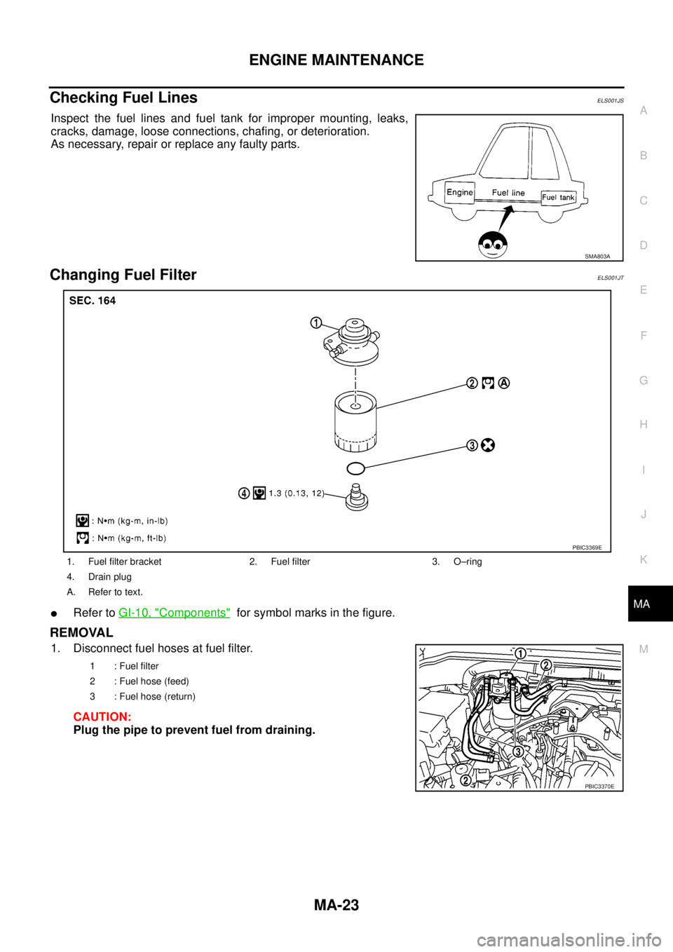 NISSAN NAVARA 2005 Repair Workshop Manual ENGINE MAINTENANCE
MA-23
C
D
E
F
G
H
I
J
K
MA
B
MA
Checking Fuel LinesELS001JS
Inspect the fuel lines and fuel tank for improper mounting, leaks,
cracks, damage, loose connections, chafing, or deterio NISSAN NAVARA 2005 Repair Workshop Manual ENGINE MAINTENANCE
MA-23
C
D
E
F
G
H
I
J
K
MA
B
MA
Checking Fuel LinesELS001JS
Inspect the fuel lines and fuel tank for improper mounting, leaks,
cracks, damage, loose connections, chafing, or deterio
