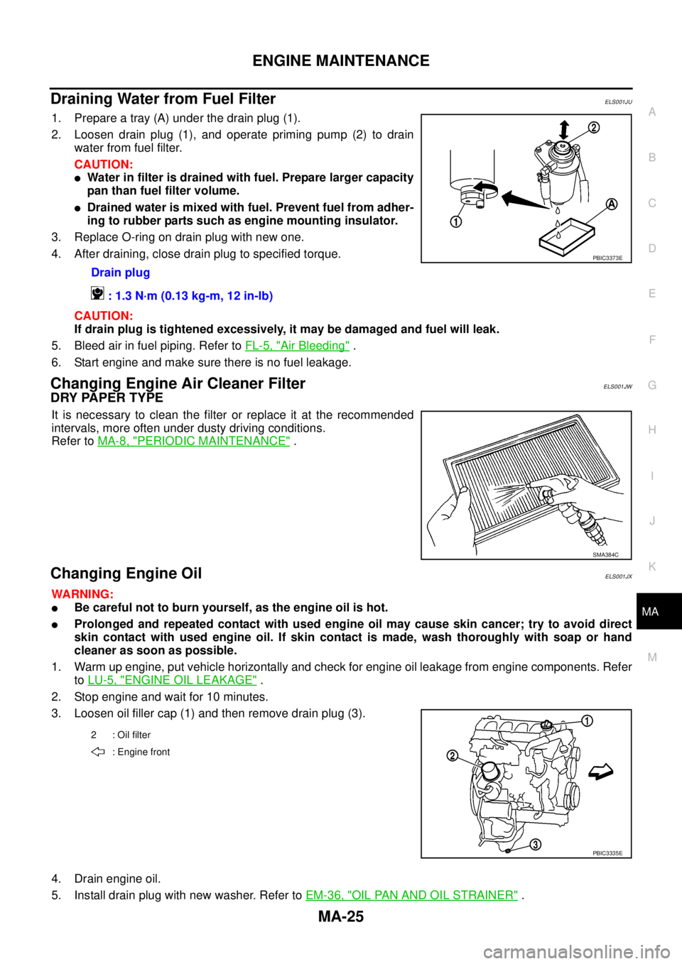 NISSAN NAVARA 2005 Repair Workshop Manual ENGINE MAINTENANCE
MA-25
C
D
E
F
G
H
I
J
K
MA
B
MA
Draining Water from Fuel FilterELS001JU
1. Prepare a tray (A) under the drain plug (1).
2. Loosen drain plug (1), and operate priming pump (2) to dra NISSAN NAVARA 2005 Repair Workshop Manual ENGINE MAINTENANCE
MA-25
C
D
E
F
G
H
I
J
K
MA
B
MA
Draining Water from Fuel FilterELS001JU
1. Prepare a tray (A) under the drain plug (1).
2. Loosen drain plug (1), and operate priming pump (2) to dra