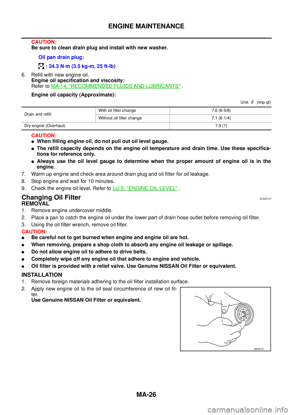 NISSAN NAVARA 2005  Repair Workshop Manual MA-26
ENGINE MAINTENANCE
CAUTION:
Be sure to clean drain plug and install with new washer.
6. Refill with new engine oil.
Engine oil specification and viscosity:
Refer toMA-14, "
RECOMMENDED FLUIDS AN
