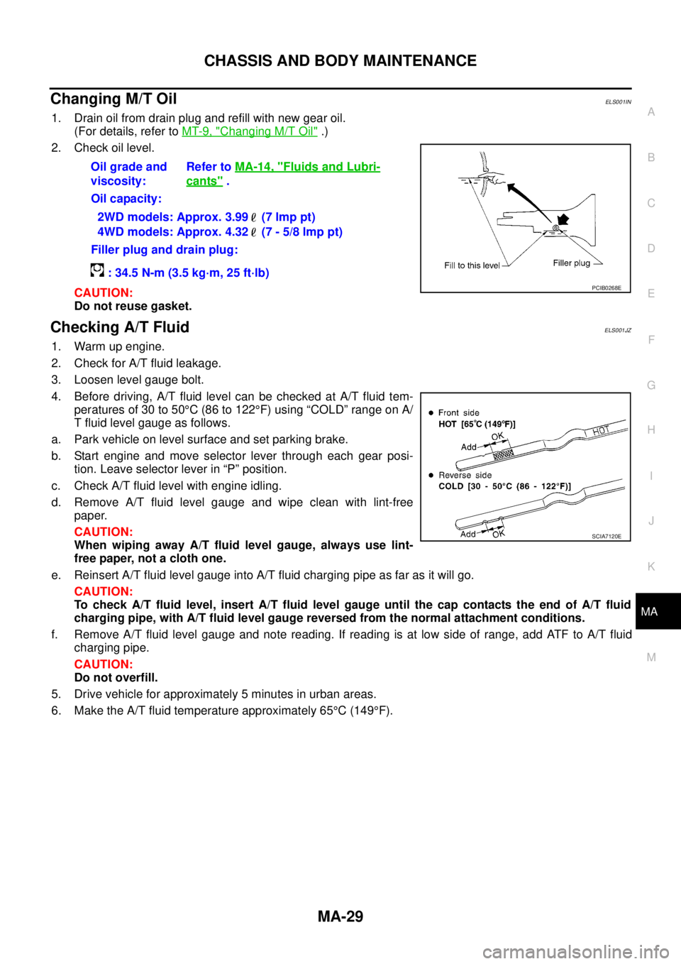 NISSAN NAVARA 2005  Repair Workshop Manual CHASSIS AND BODY MAINTENANCE
MA-29
C
D
E
F
G
H
I
J
K
MA
B
MA
Changing M/T OilELS001IN
1. Drain oil from drain plug and refill with new gear oil.
(For details, refer toMT-9, "
Changing M/T Oil".)
2. Ch