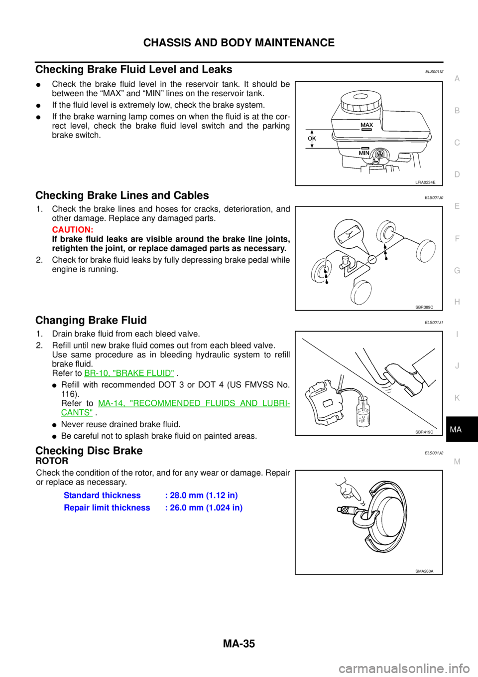 NISSAN NAVARA 2005  Repair Workshop Manual CHASSIS AND BODY MAINTENANCE
MA-35
C
D
E
F
G
H
I
J
K
MA
B
MA
Checking Brake Fluid Level and LeaksELS001IZ
lCheck the brake fluid level in the reservoir tank. It should be
between the “MAX” and “