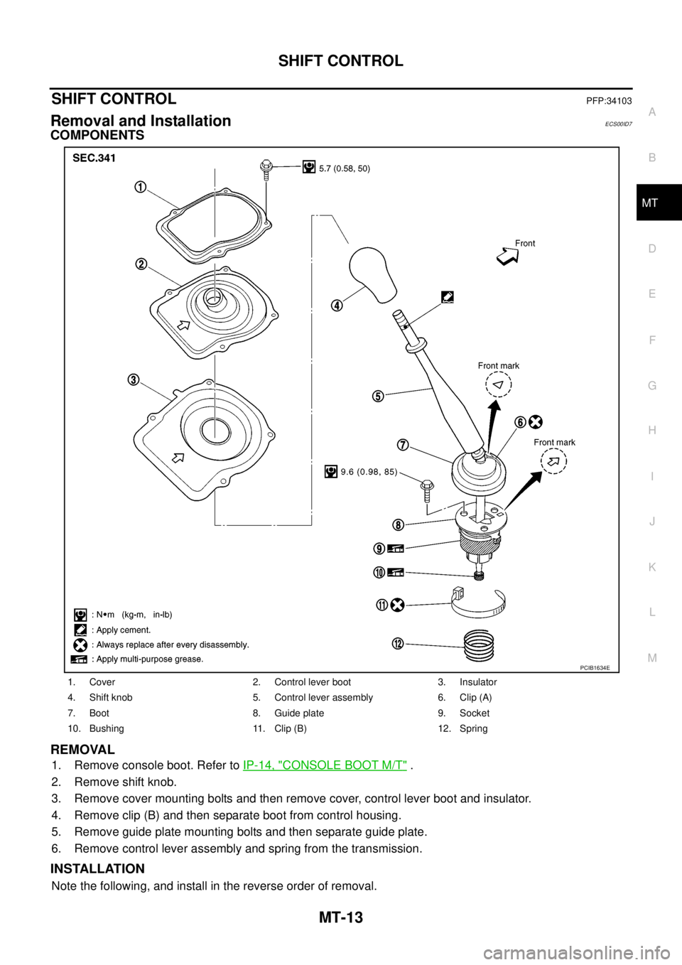 NISSAN NAVARA 2005  Repair Workshop Manual SHIFT CONTROL
MT-13
D
E
F
G
H
I
J
K
L
MA
B
MT
SHIFT CONTROLPFP:34103
Removal and InstallationECS00ID7
COMPONENTS
REMOVAL
1. Remove console boot. Refer toIP-14, "CONSOLE BOOT M/T".
2. Remove shift knob