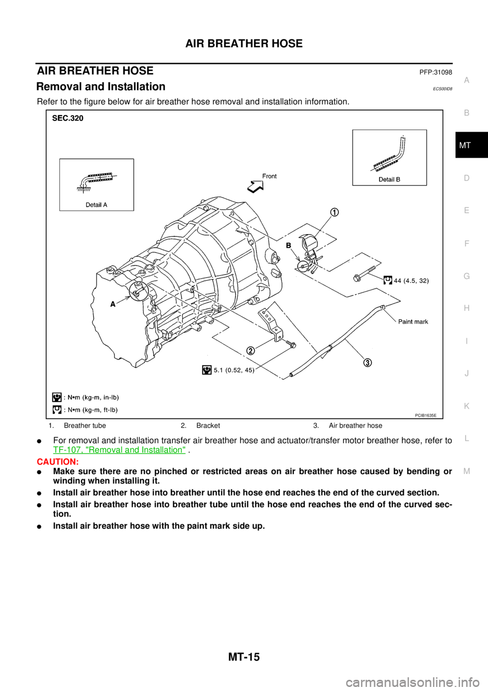 NISSAN NAVARA 2005 Repair Workshop Manual AIR BREATHER HOSE
MT-15
D
E
F
G
H
I
J
K
L
MA
B
MT
AIR BREATHER HOSEPFP:31098
Removal and InstallationECS00ID8
Refer to the figure below for air breather hose removal and installation information.
lFor NISSAN NAVARA 2005 Repair Workshop Manual AIR BREATHER HOSE
MT-15
D
E
F
G
H
I
J
K
L
MA
B
MT
AIR BREATHER HOSEPFP:31098
Removal and InstallationECS00ID8
Refer to the figure below for air breather hose removal and installation information.
lFor