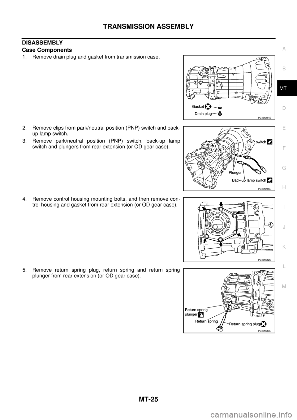 NISSAN NAVARA 2005  Repair Workshop Manual TRANSMISSION ASSEMBLY
MT-25
D
E
F
G
H
I
J
K
L
MA
B
MT
DISASSEMBLY
Case Components
1. Remove drain plug and gasket from transmission case.
2. Remove clips from park/neutral position (PNP) switch and ba