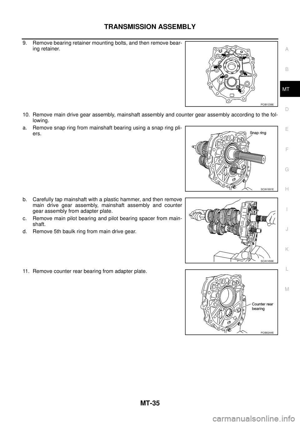NISSAN NAVARA 2005  Repair Workshop Manual TRANSMISSION ASSEMBLY
MT-35
D
E
F
G
H
I
J
K
L
MA
B
MT
9. Remove bearing retainer mounting bolts, and then remove bear-
ing retainer.
10. Remove main drive gear assembly, mainshaft assembly and counter