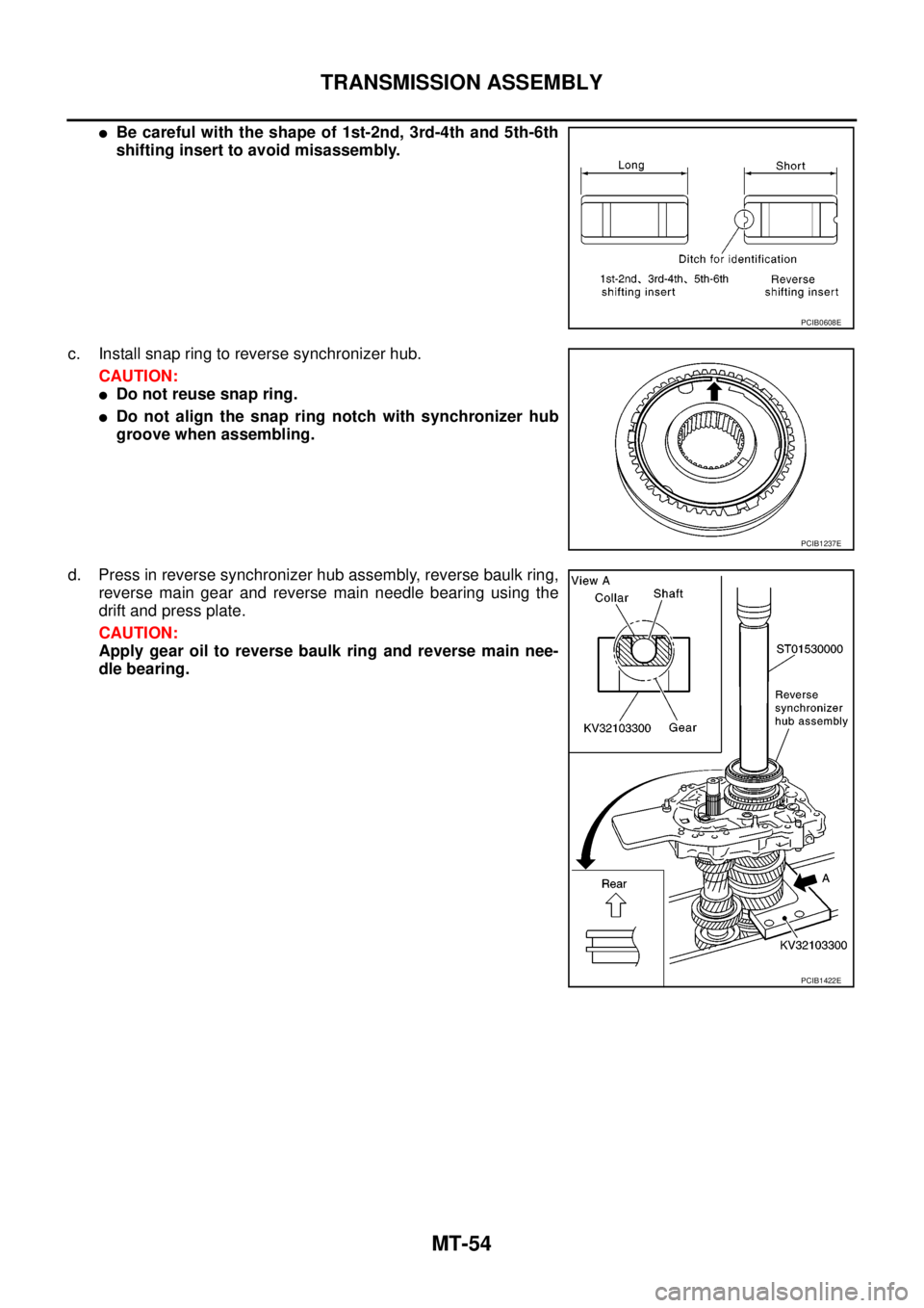 NISSAN NAVARA 2005 Repair Workshop Manual MT-54
TRANSMISSION ASSEMBLY
lBe careful with the shape of 1st-2nd, 3rd-4th and 5th-6th
shifting insert to avoid misassembly.
c. Install snap ring to reverse synchronizer hub.
CAUTION:
lDo not reuse sn NISSAN NAVARA 2005 Repair Workshop Manual MT-54
TRANSMISSION ASSEMBLY
lBe careful with the shape of 1st-2nd, 3rd-4th and 5th-6th
shifting insert to avoid misassembly.
c. Install snap ring to reverse synchronizer hub.
CAUTION:
lDo not reuse sn