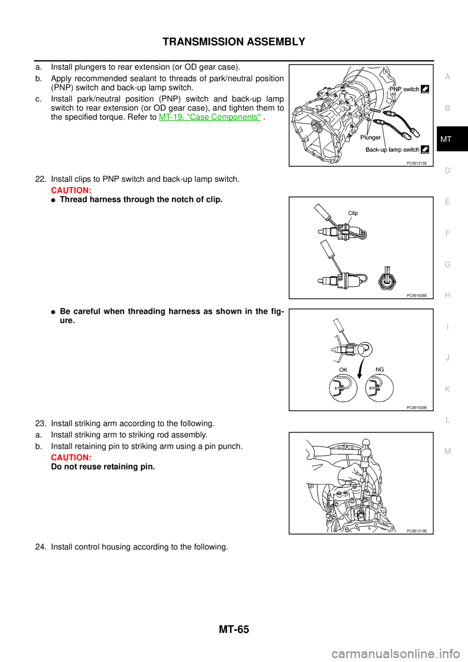 NISSAN NAVARA 2005 Repair Workshop Manual TRANSMISSION ASSEMBLY
MT-65
D
E
F
G
H
I
J
K
L
MA
B
MT
a. Install plungers to rear extension (or OD gear case).
b. Apply recommended sealant to threads of park/neutral position
(PNP) switch and back-up NISSAN NAVARA 2005 Repair Workshop Manual TRANSMISSION ASSEMBLY
MT-65
D
E
F
G
H
I
J
K
L
MA
B
MT
a. Install plungers to rear extension (or OD gear case).
b. Apply recommended sealant to threads of park/neutral position
(PNP) switch and back-up