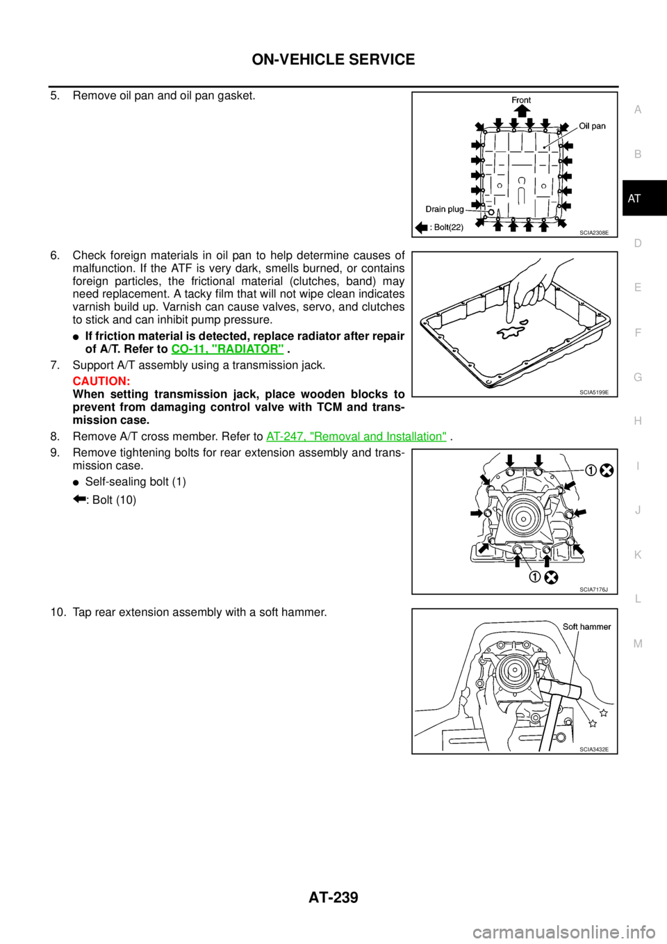 NISSAN NAVARA 2005  Repair Workshop Manual ON-VEHICLE SERVICE
AT-239
D
E
F
G
H
I
J
K
L
MA
B
AT
5. Remove oil pan and oil pan gasket.
6. Check foreign materials in oil pan to help determine causes of
malfunction. If the ATF is very dark, smells