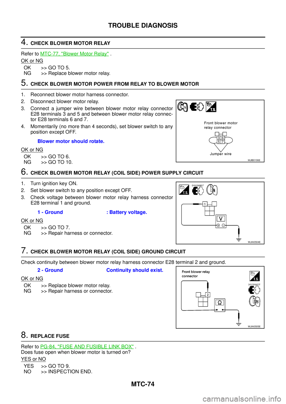 NISSAN NAVARA 2005  Repair Workshop Manual MTC-74
TROUBLE DIAGNOSIS
4.CHECK BLOWER MOTOR RELAY
Refer toMTC-77, "
Blower Motor Relay".
OK or NG
OK >> GO TO 5.
NG >> Replace blower motor relay.
5.CHECK BLOWER MOTOR POWER FROM RELAY TO BLOWER MOT