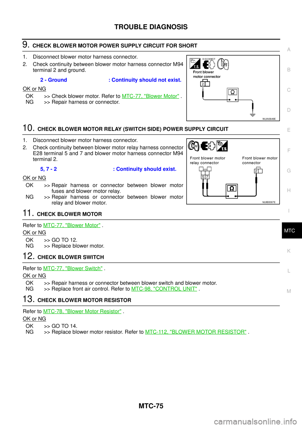 NISSAN NAVARA 2005  Repair Workshop Manual TROUBLE DIAGNOSIS
MTC-75
C
D
E
F
G
H
I
K
L
MA
B
MTC
9.CHECK BLOWER MOTOR POWER SUPPLY CIRCUIT FOR SHORT
1. Disconnect blower motor harness connector.
2. Check continuity between blower motor harness c