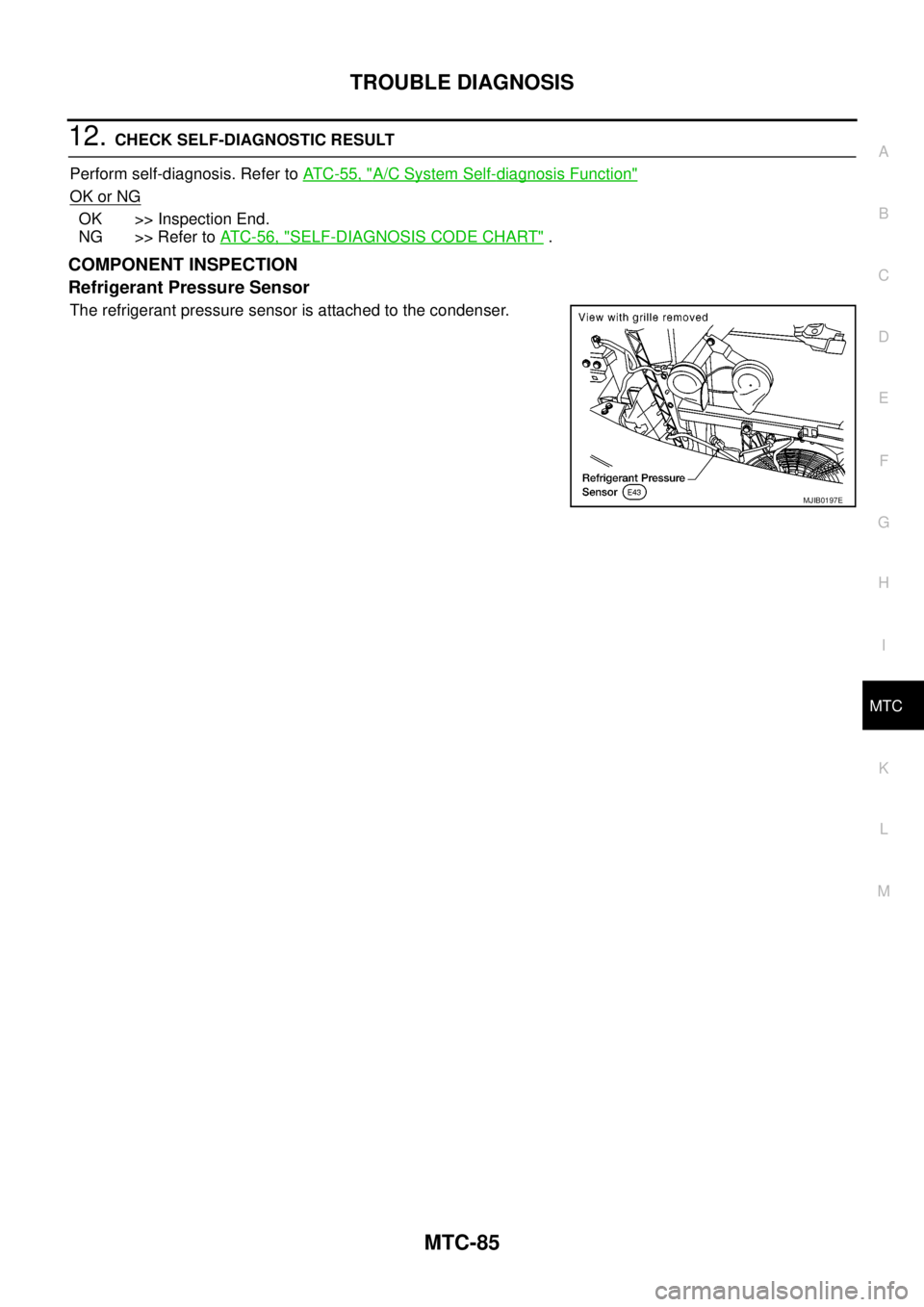 NISSAN NAVARA 2005  Repair Workshop Manual TROUBLE DIAGNOSIS
MTC-85
C
D
E
F
G
H
I
K
L
MA
B
MTC
12.CHECK SELF-DIAGNOSTIC RESULT
Perform self-diagnosis. Refer toAT C - 5 5 , "
A/C System Self-diagnosis Function"
OK or NG
OK >> Inspection End.
NG