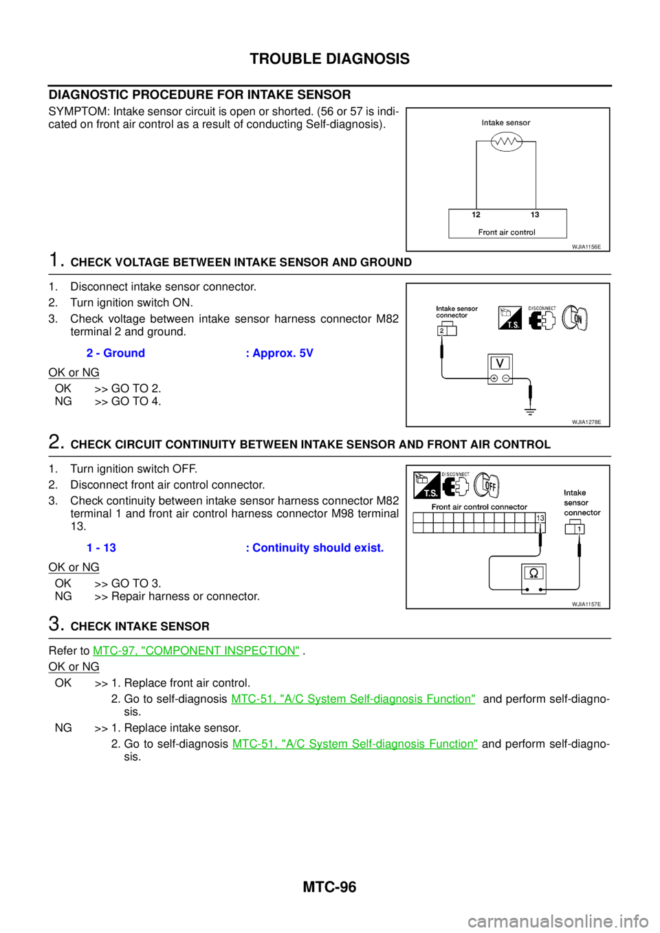 NISSAN NAVARA 2005 Repair Workshop Manual MTC-96
TROUBLE DIAGNOSIS
DIAGNOSTIC PROCEDURE FOR INTAKE SENSOR
SYMPTOM: Intake sensor circuit is open or shorted. (56 or 57 is indi-
cated on front air control as a result of conducting Self-diagnosi NISSAN NAVARA 2005 Repair Workshop Manual MTC-96
TROUBLE DIAGNOSIS
DIAGNOSTIC PROCEDURE FOR INTAKE SENSOR
SYMPTOM: Intake sensor circuit is open or shorted. (56 or 57 is indi-
cated on front air control as a result of conducting Self-diagnosi