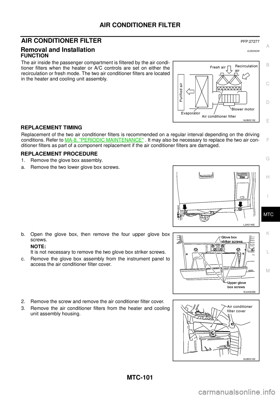 NISSAN NAVARA 2005 Repair Workshop Manual AIR CONDITIONER FILTER
MTC-101
C
D
E
F
G
H
I
K
L
MA
B
MTC
AIR CONDITIONER FILTERPFP:27277
Removal and InstallationEJS005GW
FUNCTION
The air inside the passenger compartment is filtered by the air cond NISSAN NAVARA 2005 Repair Workshop Manual AIR CONDITIONER FILTER
MTC-101
C
D
E
F
G
H
I
K
L
MA
B
MTC
AIR CONDITIONER FILTERPFP:27277
Removal and InstallationEJS005GW
FUNCTION
The air inside the passenger compartment is filtered by the air cond