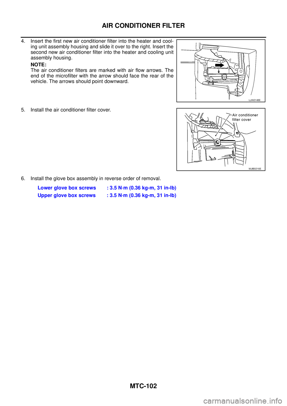NISSAN NAVARA 2005  Repair Workshop Manual MTC-102
AIR CONDITIONER FILTER
4. Insert the first new air conditioner filter into the heater and cool-
ing unit assembly housing and slide it over to the right. Insert the
second new air conditioner 