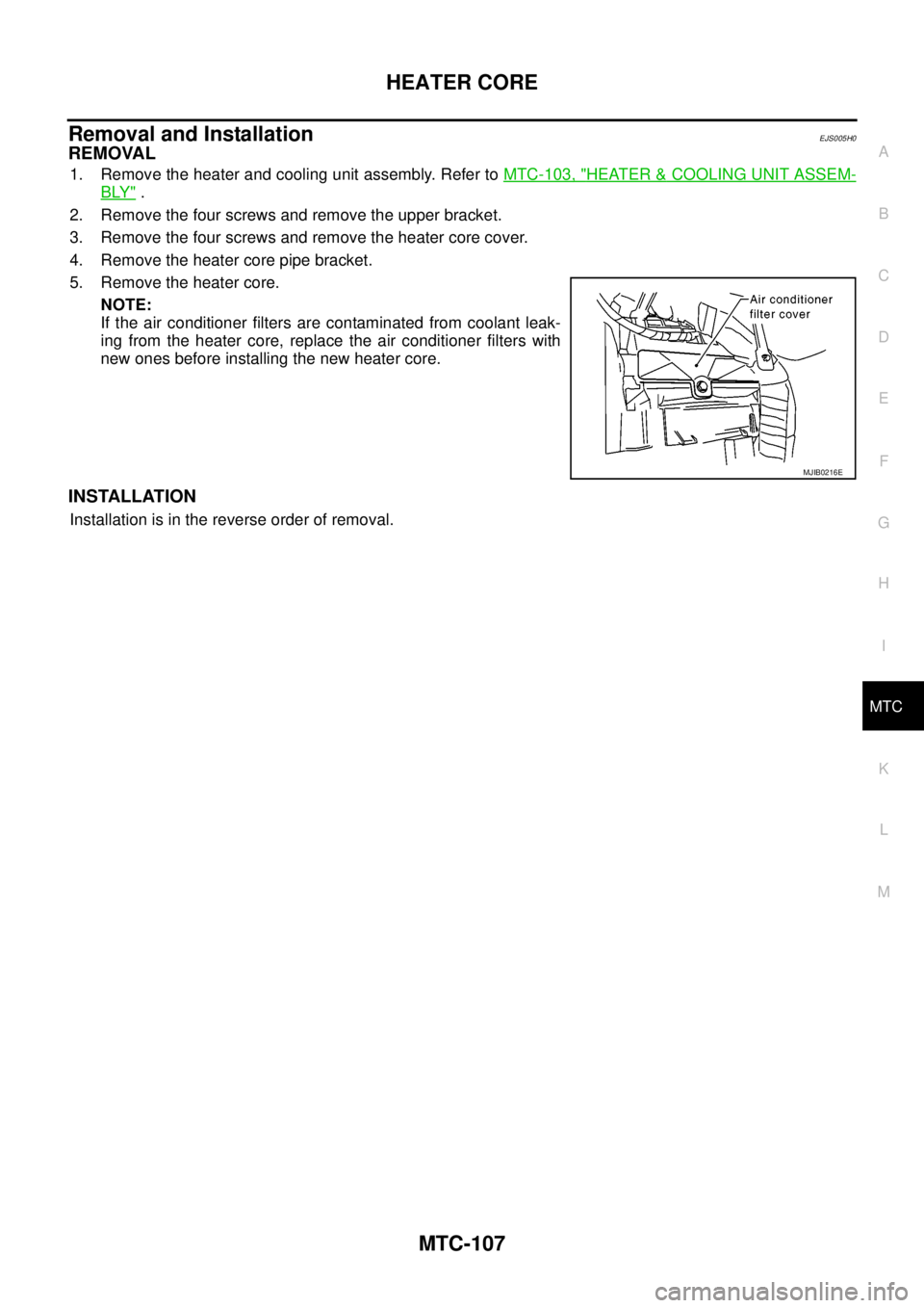 NISSAN NAVARA 2005  Repair Workshop Manual HEATER CORE
MTC-107
C
D
E
F
G
H
I
K
L
MA
B
MTC
Removal and InstallationEJS005H0
REMOVAL
1. Remove the heater and cooling unit assembly. Refer toMTC-103, "HEATER&COOLING UNIT ASSEM-
BLY".
2. Remove the