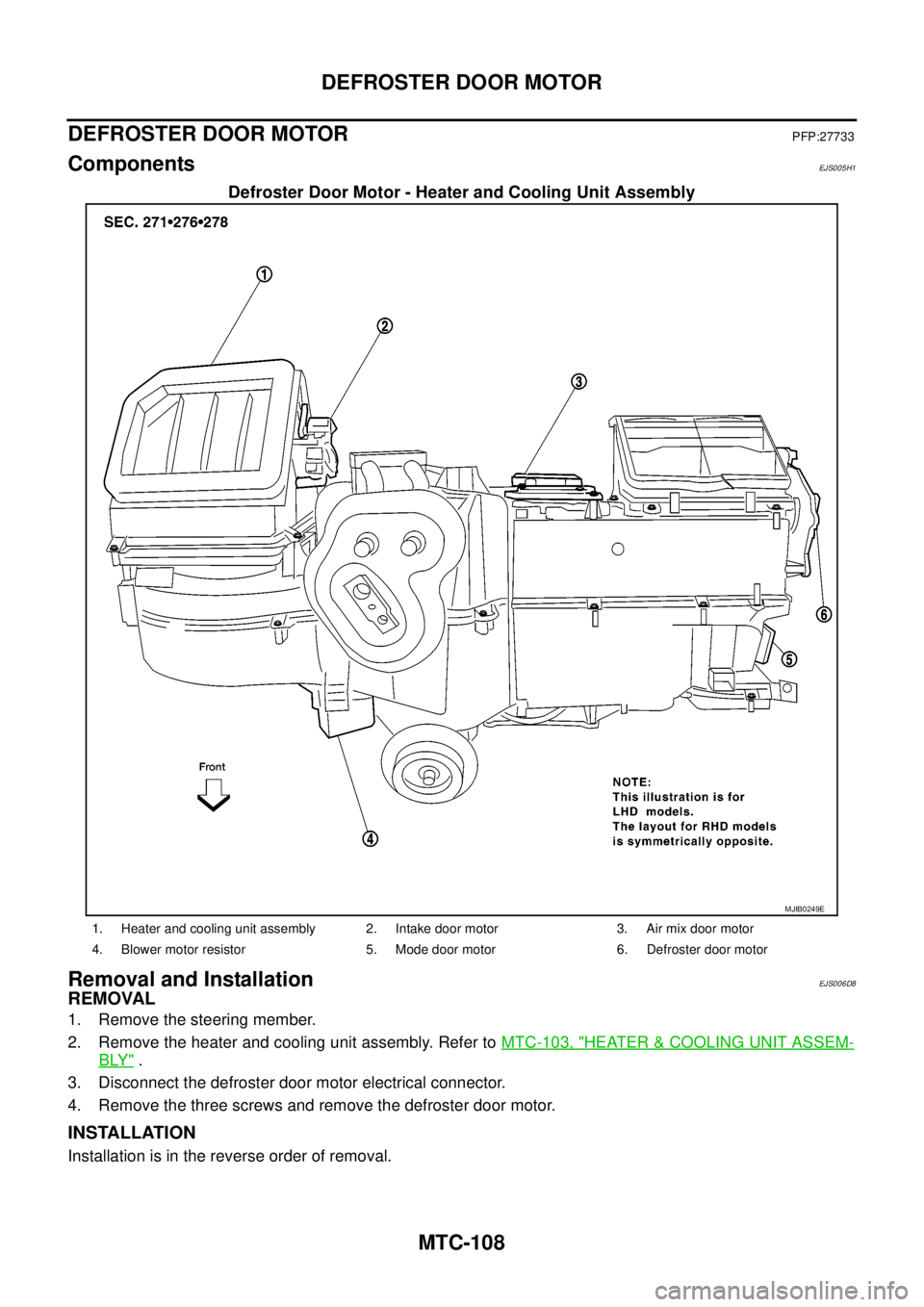 NISSAN NAVARA 2005  Repair Workshop Manual MTC-108
DEFROSTERDOORMOTOR
DEFROSTER DOOR MOTOR
PFP:27733
ComponentsEJS005H1
Defroster Door Motor - Heater and Cooling Unit Assembly
Removal and InstallationEJS006D8
REMOVAL
1. Remove the steering mem