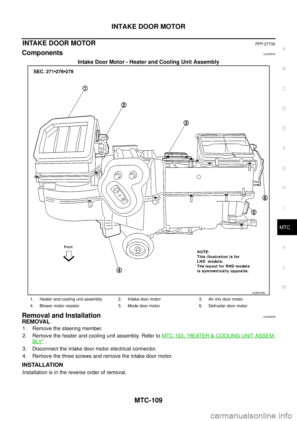 NISSAN NAVARA 2005  Repair Workshop Manual INTAKE DOOR MOTOR
MTC-109
C
D
E
F
G
H
I
K
L
MA
B
MTC
INTAKE DOOR MOTORPFP:27730
ComponentsEJS005H2
Intake Door Motor - Heater and Cooling Unit Assembly
Removal and InstallationEJS006D9
REMOVAL
1. Remo