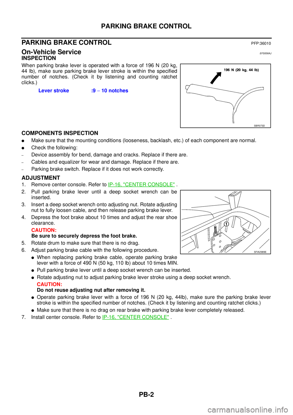 NISSAN NAVARA 2005  Repair Workshop Manual PB-2
PARKING BRAKE CONTROL
PARKING BRAKE CONTROL
PFP:36010
On-Vehicle ServiceEFS006AJ
INSPECTION
When parking brake lever is operated with a force of 196 N (20 kg,
44 lb), make sure parking brake leve