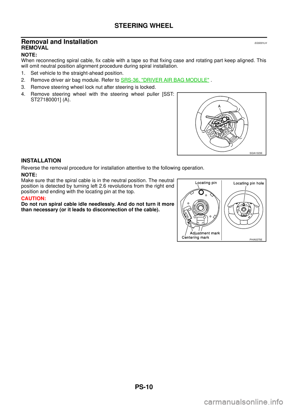 NISSAN NAVARA 2005 Repair Workshop Manual PS-10
STEERING WHEEL
Removal and Installation
EGS001LH
REMOVAL
NOTE:
When reconnecting spiral cable, fix cable with a tape so that fixing case and rotating part keep aligned. This
will omit neutral po NISSAN NAVARA 2005 Repair Workshop Manual PS-10
STEERING WHEEL
Removal and Installation
EGS001LH
REMOVAL
NOTE:
When reconnecting spiral cable, fix cable with a tape so that fixing case and rotating part keep aligned. This
will omit neutral po