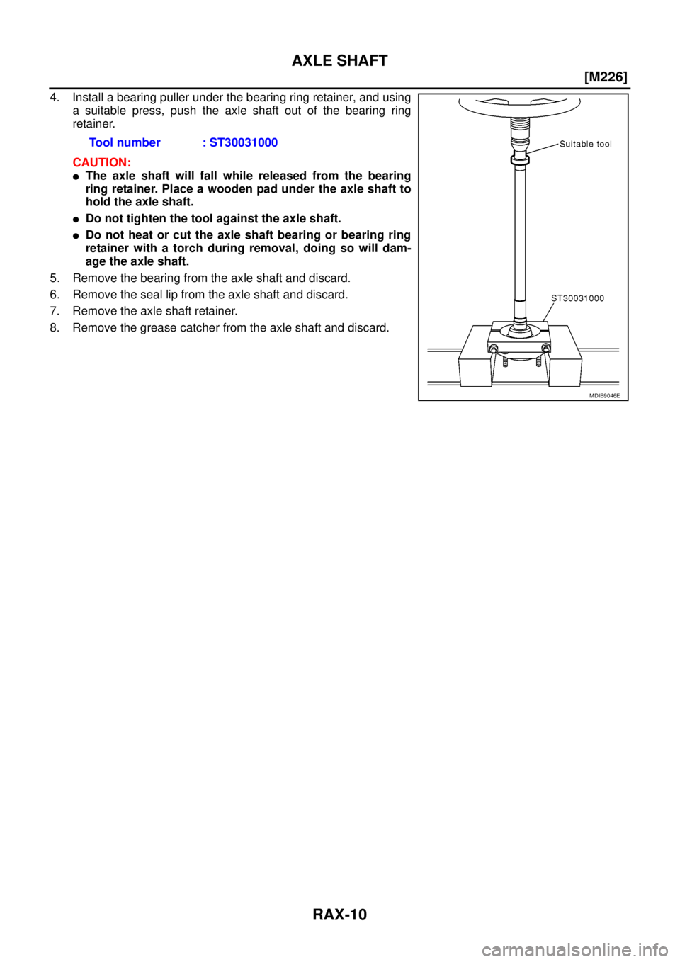 NISSAN NAVARA 2005  Repair Workshop Manual RAX-10
[M226]
AXLE SHAFT
4. Install a bearing puller under the bearing ring retainer, and using
a suitable press, push the axle shaft out of the bearing ring
retainer.
CAUTION:
lThe axle shaft will fa
