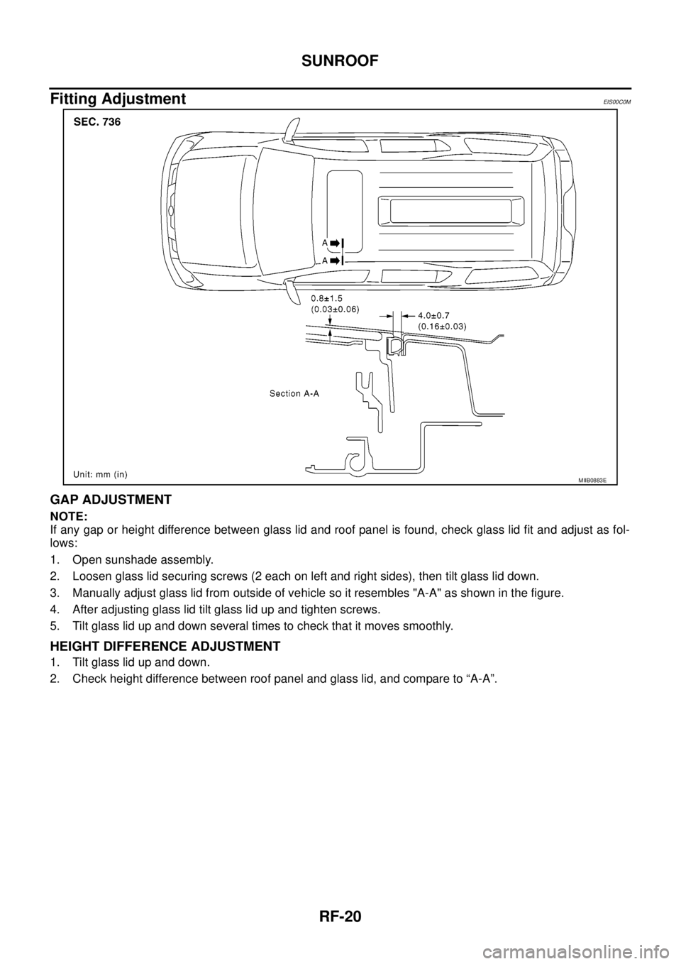 NISSAN NAVARA 2005 Repair Workshop Manual RF-20
SUNROOF
Fitting Adjustment
EIS00C0M
GAP ADJUSTMENT
NOTE:
If any gap or height difference between glass lid and roof panel is found, check glass lid fit and adjust as fol-
lows:
1. Open sunshade NISSAN NAVARA 2005 Repair Workshop Manual RF-20
SUNROOF
Fitting Adjustment
EIS00C0M
GAP ADJUSTMENT
NOTE:
If any gap or height difference between glass lid and roof panel is found, check glass lid fit and adjust as fol-
lows:
1. Open sunshade