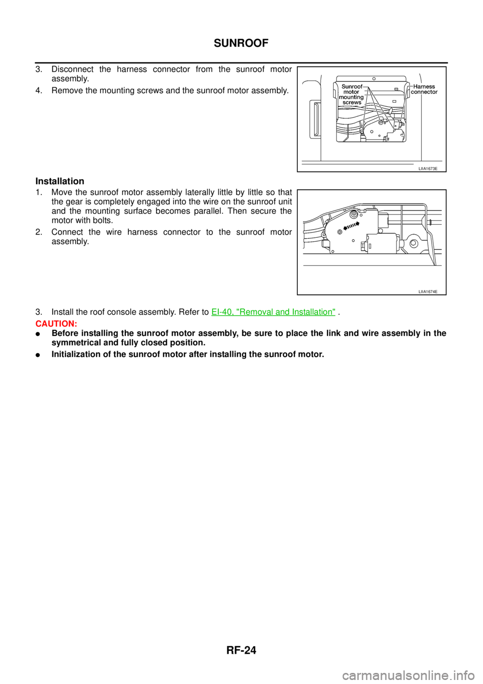 NISSAN NAVARA 2005 Repair Workshop Manual RF-24
SUNROOF
3. Disconnect the harness connector from the sunroof motor
assembly.
4. Remove the mounting screws and the sunroof motor assembly.
Installation
1. Move the sunroof motor assembly lateral NISSAN NAVARA 2005 Repair Workshop Manual RF-24
SUNROOF
3. Disconnect the harness connector from the sunroof motor
assembly.
4. Remove the mounting screws and the sunroof motor assembly.
Installation
1. Move the sunroof motor assembly lateral