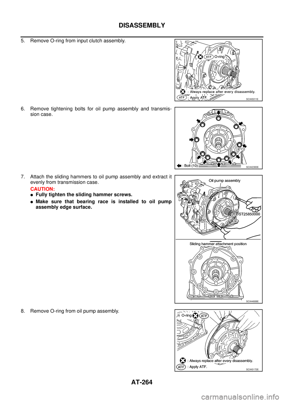 NISSAN NAVARA 2005  Repair Workshop Manual AT-264
DISASSEMBLY
5. Remove O-ring from input clutch assembly.
6. Remove tightening bolts for oil pump assembly and transmis-
sion case.
7. Attach the sliding hammers to oil pump assembly and extract