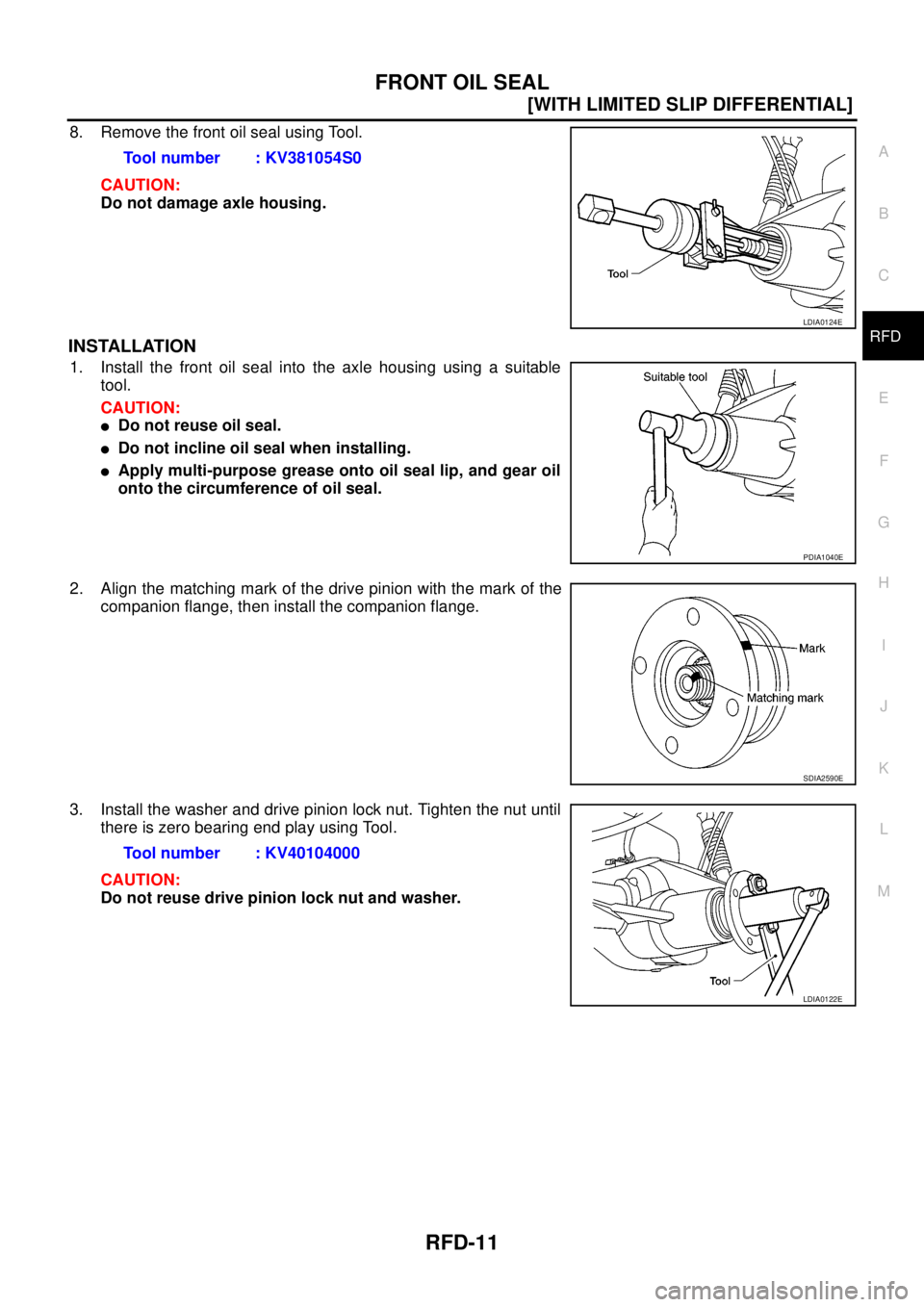 NISSAN NAVARA 2005  Repair Workshop Manual FRONT OIL SEAL
RFD-11
[WITH LIMITED SLIP DIFFERENTIAL]
C
E
F
G
H
I
J
K
L
MA
B
RFD
8. Remove the front oil seal using Tool.
CAUTION:
Do not damage axle housing.
INSTALLATION
1. Install the front oil se