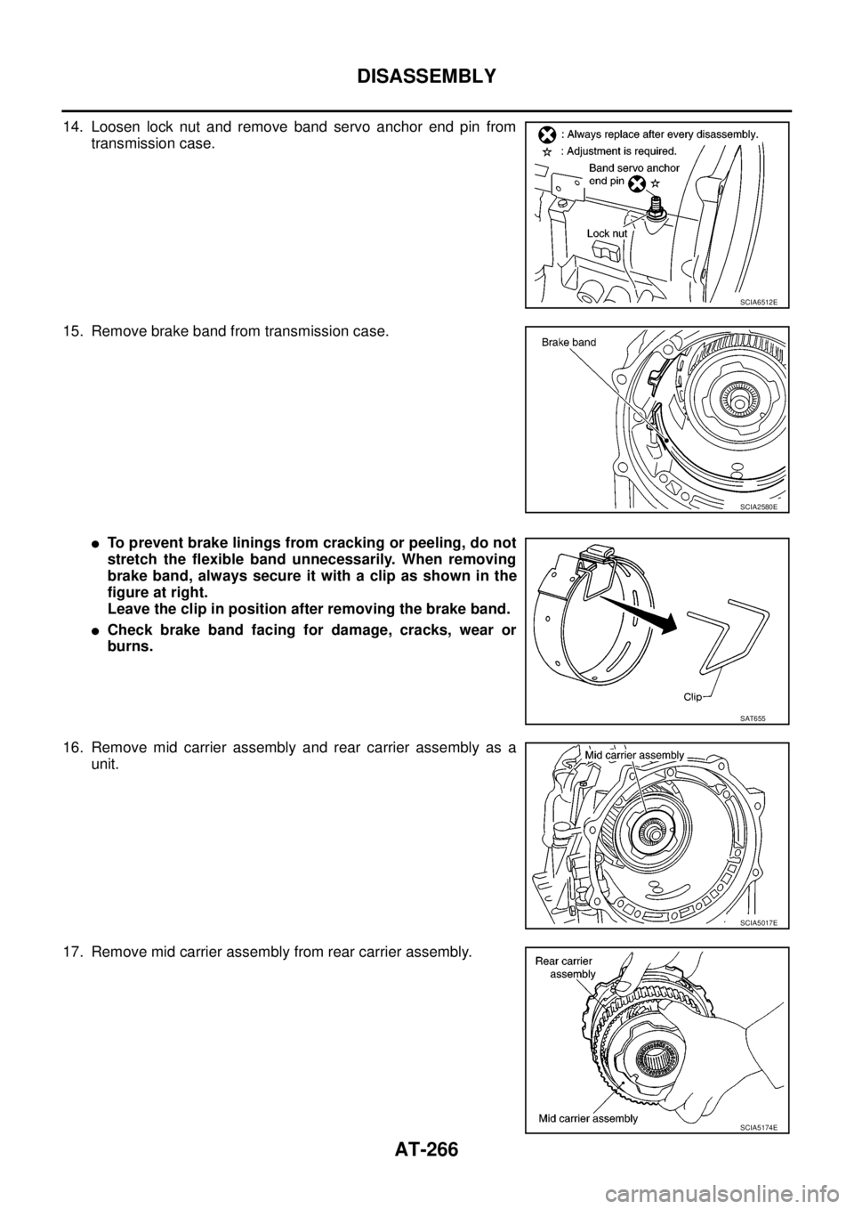 NISSAN NAVARA 2005  Repair Workshop Manual AT-266
DISASSEMBLY
14. Loosen lock nut and remove band servo anchor end pin from
transmission case.
15. Remove brake band from transmission case.
lTo prevent brake linings from cracking or peeling, do