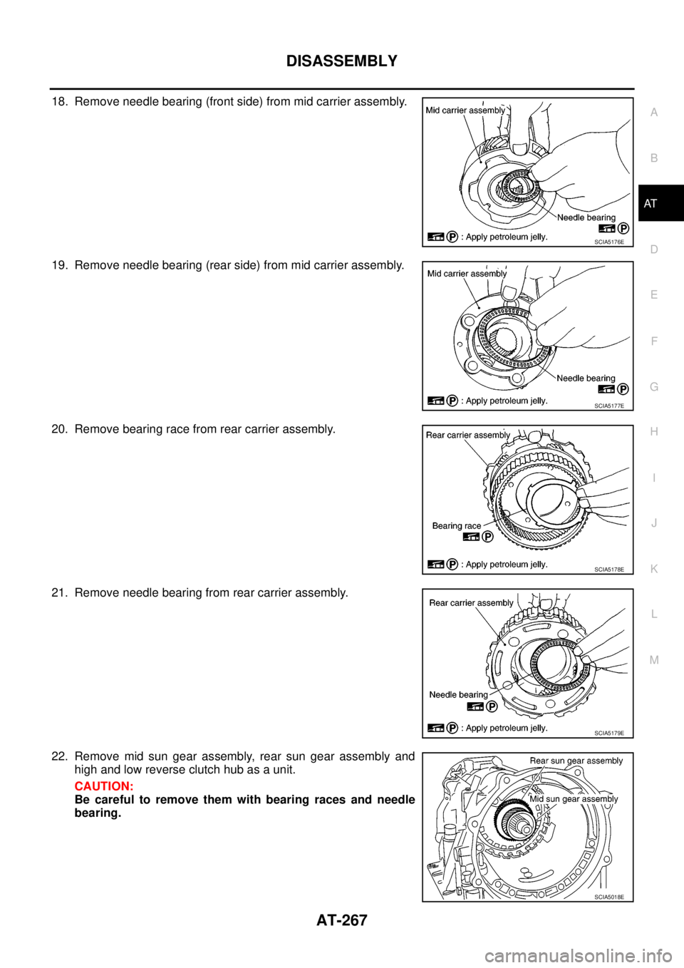 NISSAN NAVARA 2005  Repair Workshop Manual DISASSEMBLY
AT-267
D
E
F
G
H
I
J
K
L
MA
B
AT
18. Remove needle bearing (front side) from mid carrier assembly.
19. Remove needle bearing (rear side) from mid carrier assembly.
20. Remove bearing race 