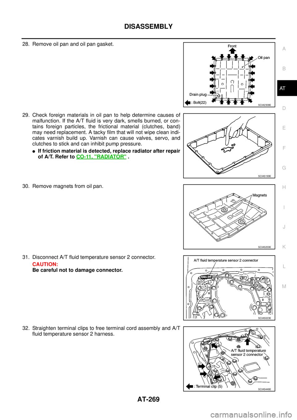 NISSAN NAVARA 2005  Repair Workshop Manual DISASSEMBLY
AT-269
D
E
F
G
H
I
J
K
L
MA
B
AT
28. Remove oil pan and oil pan gasket.
29. Check foreign materials in oil pan to help determine causes of
malfunction. If the A/T fluid is very dark, smell