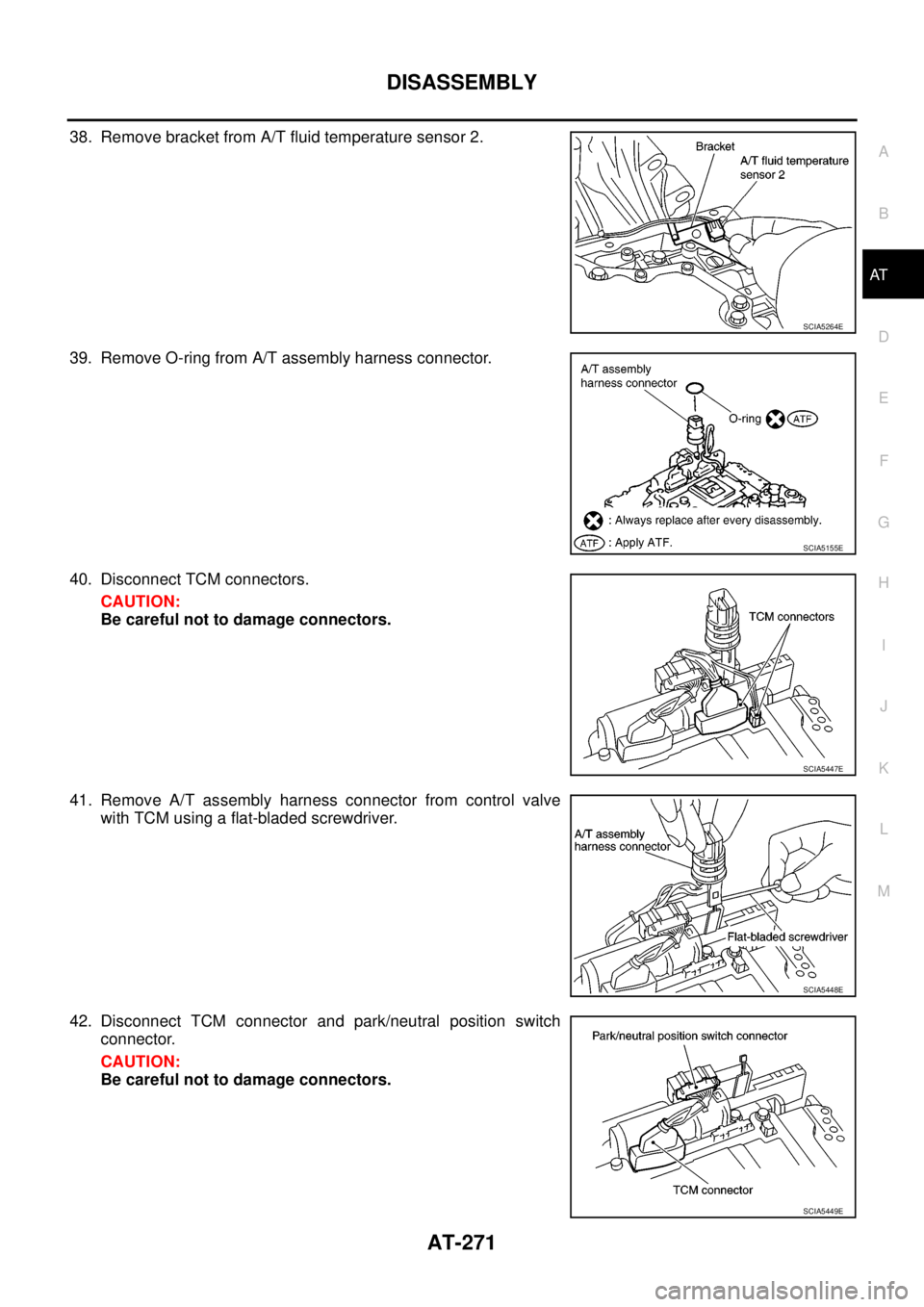 NISSAN NAVARA 2005  Repair Workshop Manual DISASSEMBLY
AT-271
D
E
F
G
H
I
J
K
L
MA
B
AT
38. Remove bracket from A/T fluid temperature sensor 2.
39. Remove O-ring from A/T assembly harness connector.
40. Disconnect TCM connectors.
CAUTION:
Be c