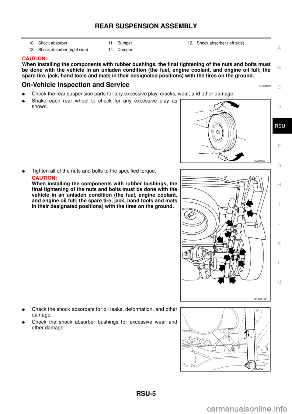 NISSAN NAVARA 2005  Repair Workshop Manual REAR SUSPENSION ASSEMBLY
RSU-5
C
D
F
G
H
I
J
K
L
MA
B
RSU
CAUTION:
When installing the components with rubber bushings, the final tightening of the nuts and bolts must
be done with the vehicle in an u