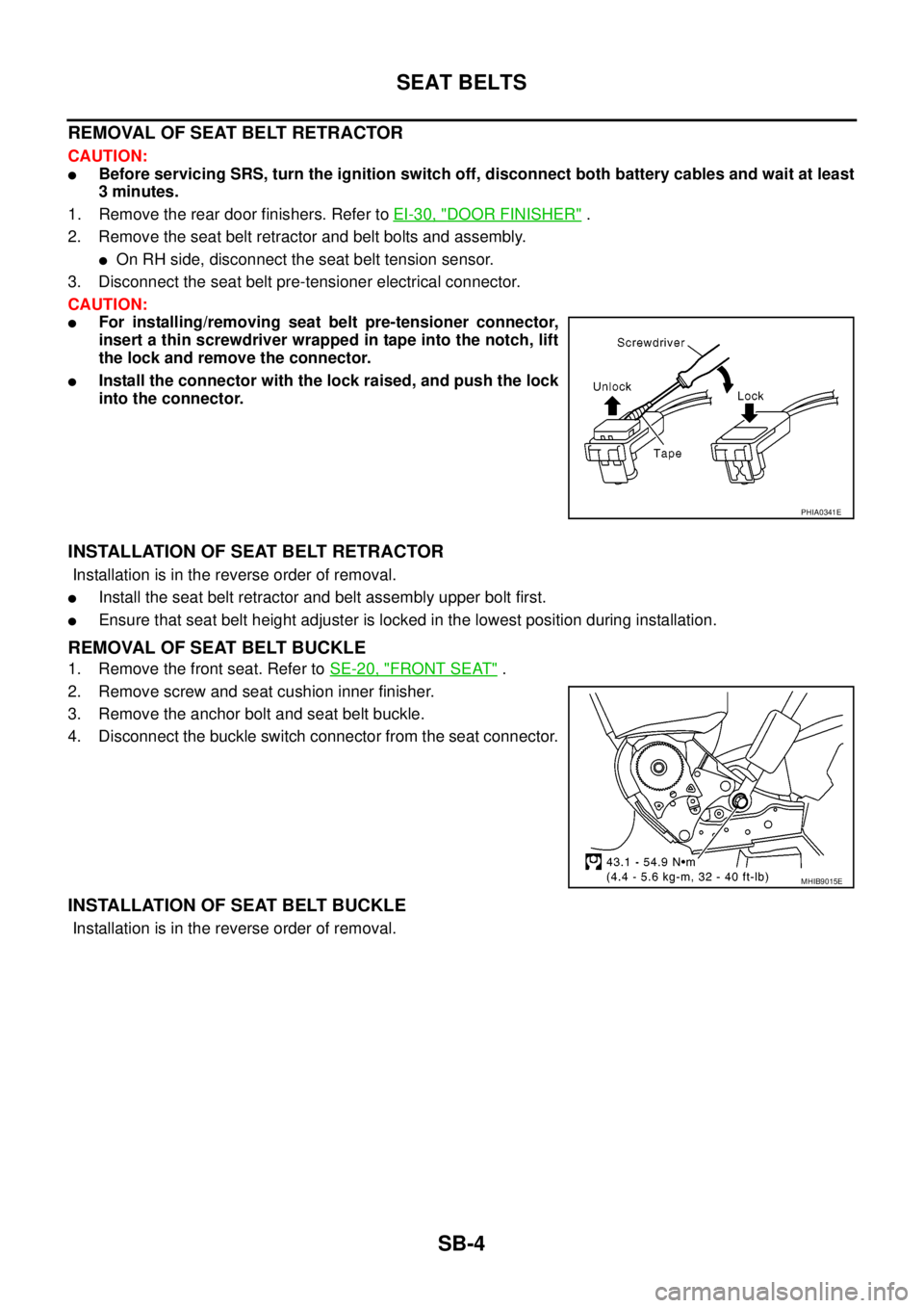 NISSAN NAVARA 2005  Repair Workshop Manual SB-4
SEAT BELTS
REMOVALOFSEATBELTRETRACTOR
CAUTION:
lBefore servicing SRS, turn the ignition switch off, disconnect both battery cables and wait at least
3 minutes.
1. Remove the rear door finishers. 